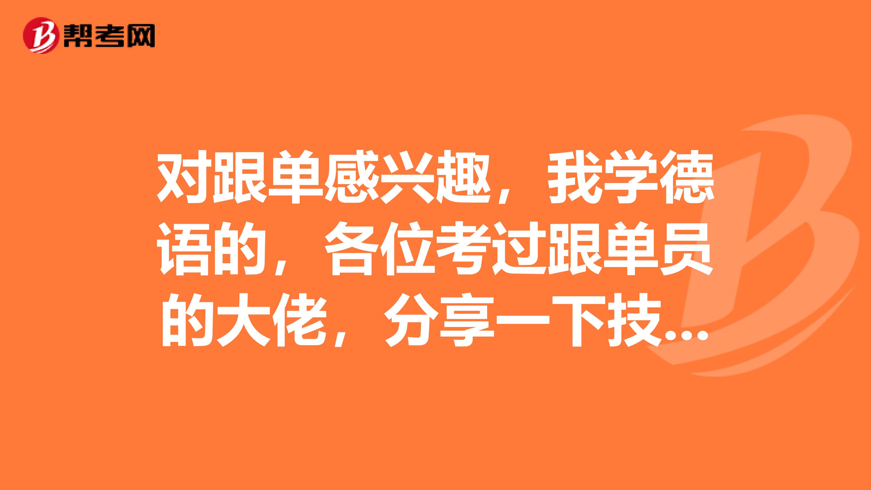 对跟单感兴趣,我学德语的,各位考过跟单员的大佬,分享一下技巧?