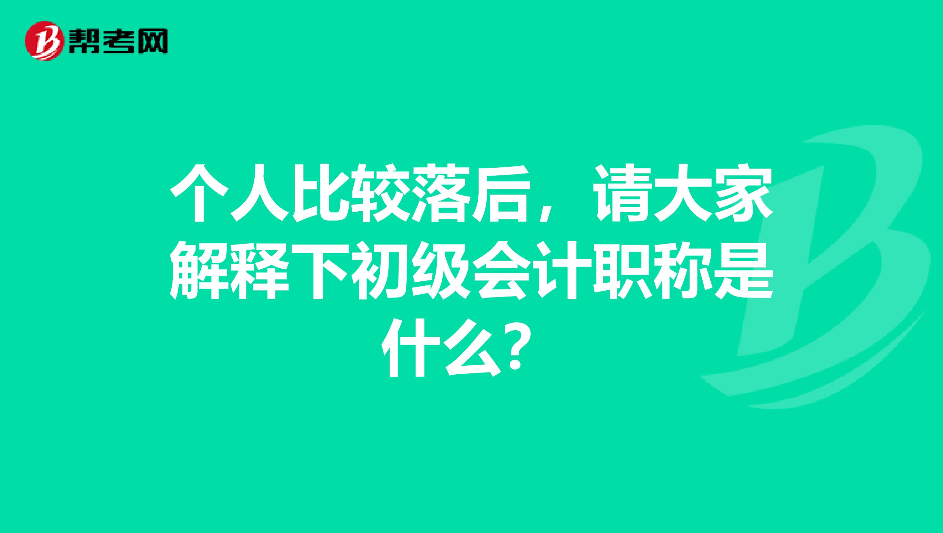 个人比较落后,请大家解释下初级会计职称是什么?