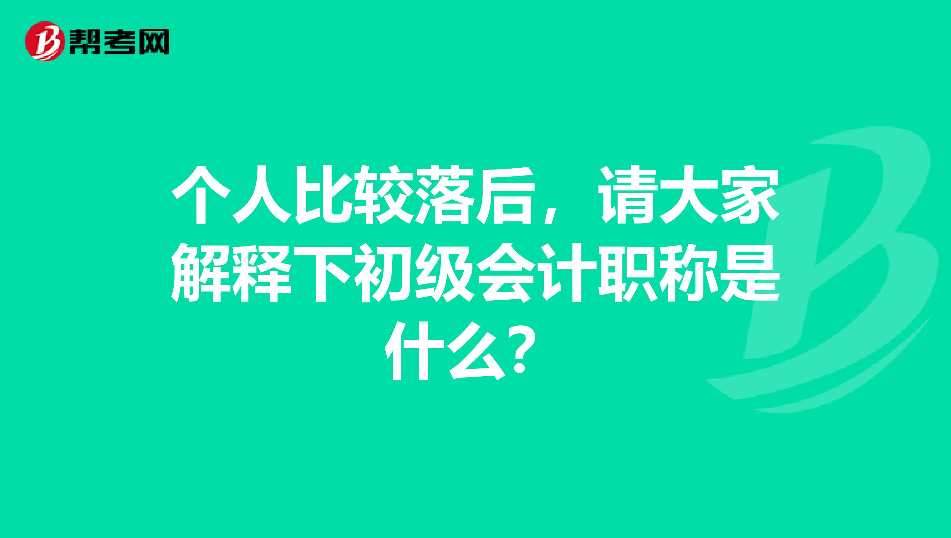 个人比较落后，请大家解释下初级会计职称是什么？