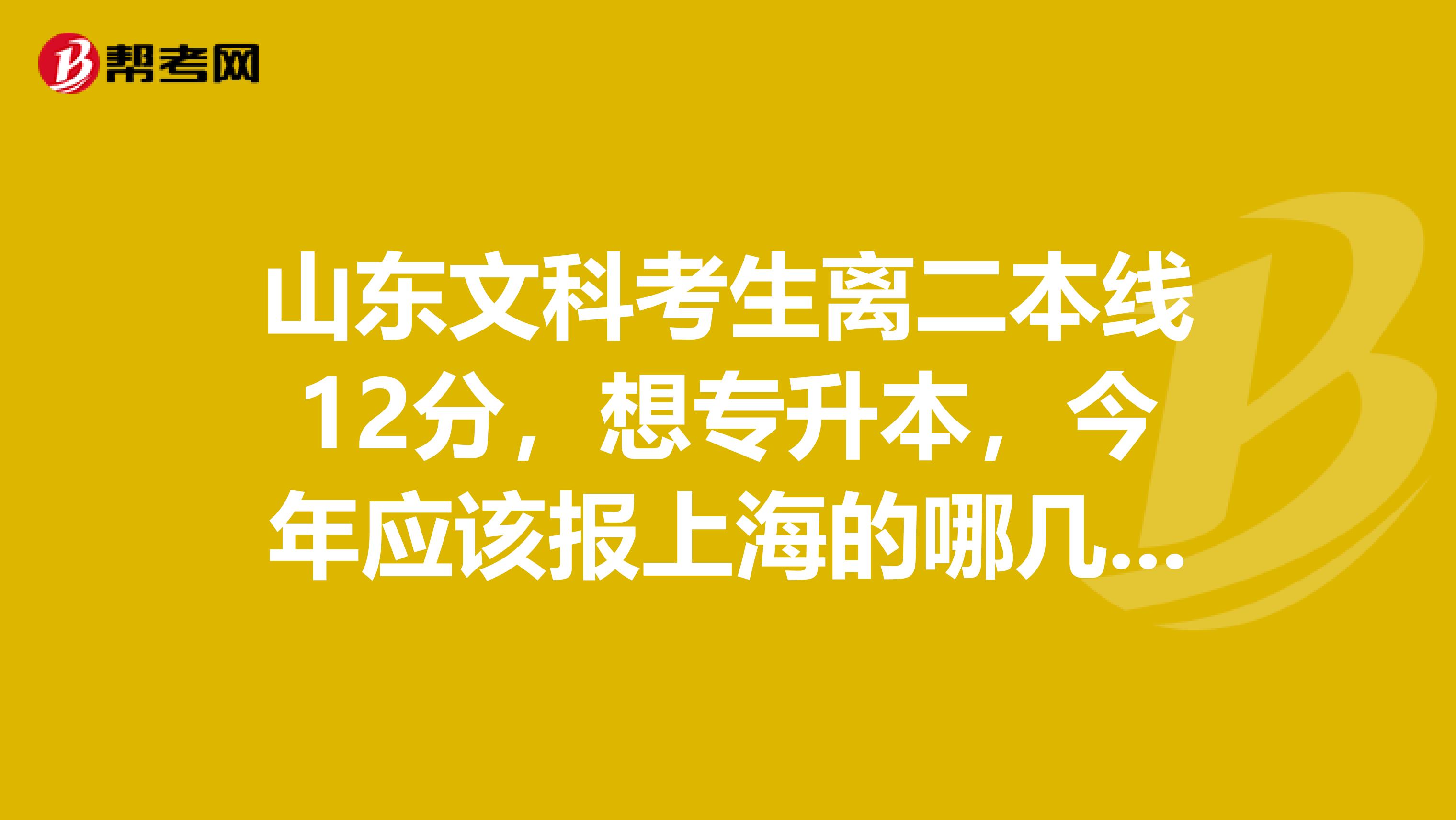 山東文科考生離二本線12分，想專升本，今年應(yīng)該報(bào)上海的哪幾個(gè)?？? class=