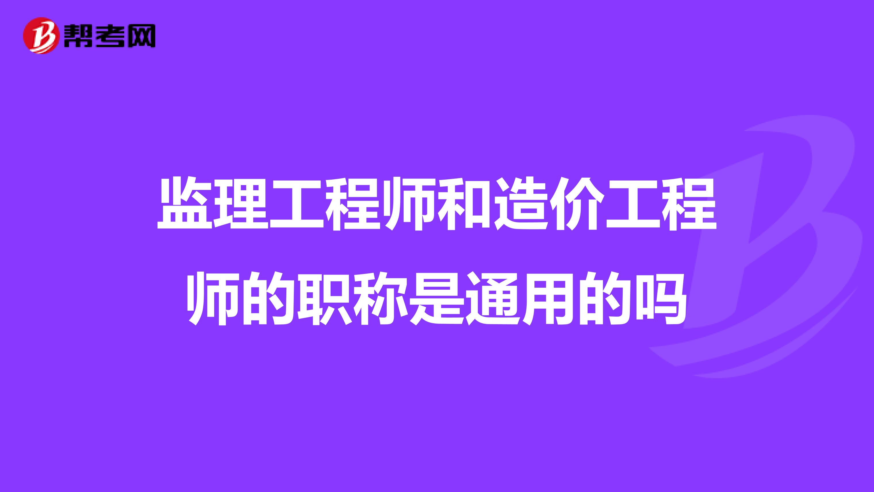 监理工程师和造价工程师的职称是通用的吗
