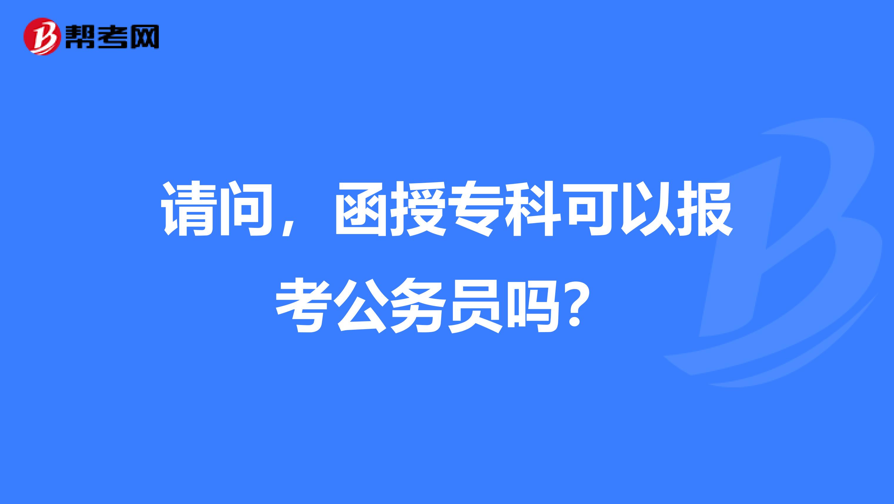 请问，函授专科可以报考公务员吗？