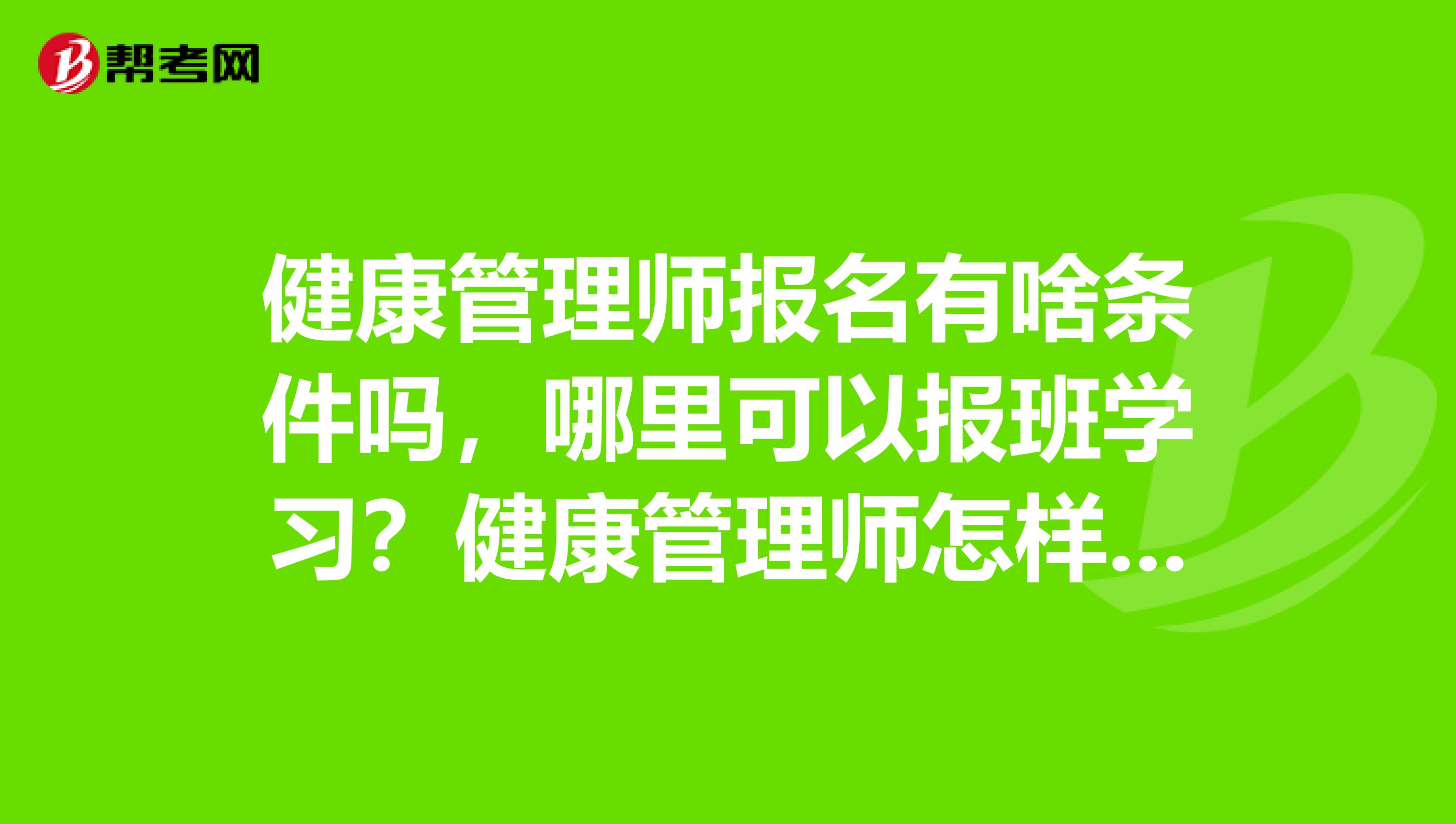 健康管理师报名有啥条件吗，哪里可以报班学习？健康管理师怎样报名