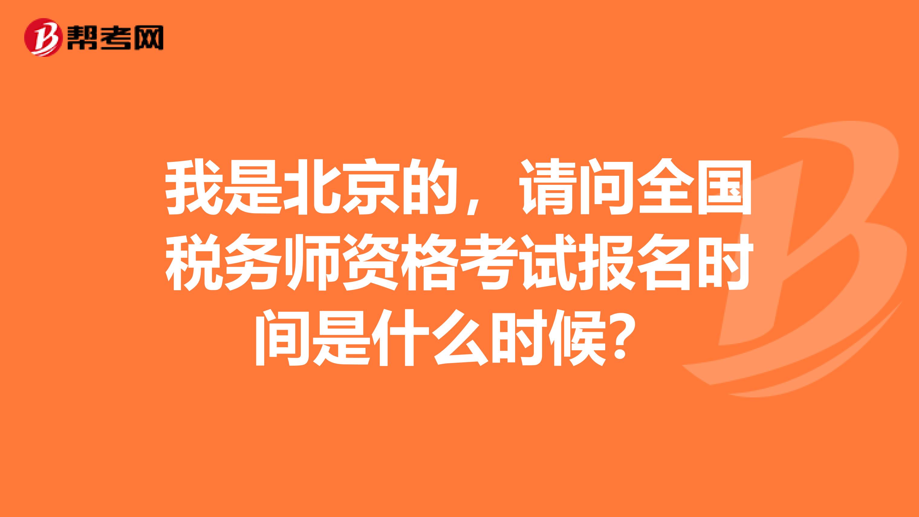 我是北京的，請(qǐng)問(wèn)全國(guó)稅務(wù)師資格考試報(bào)名時(shí)間是什么時(shí)候？