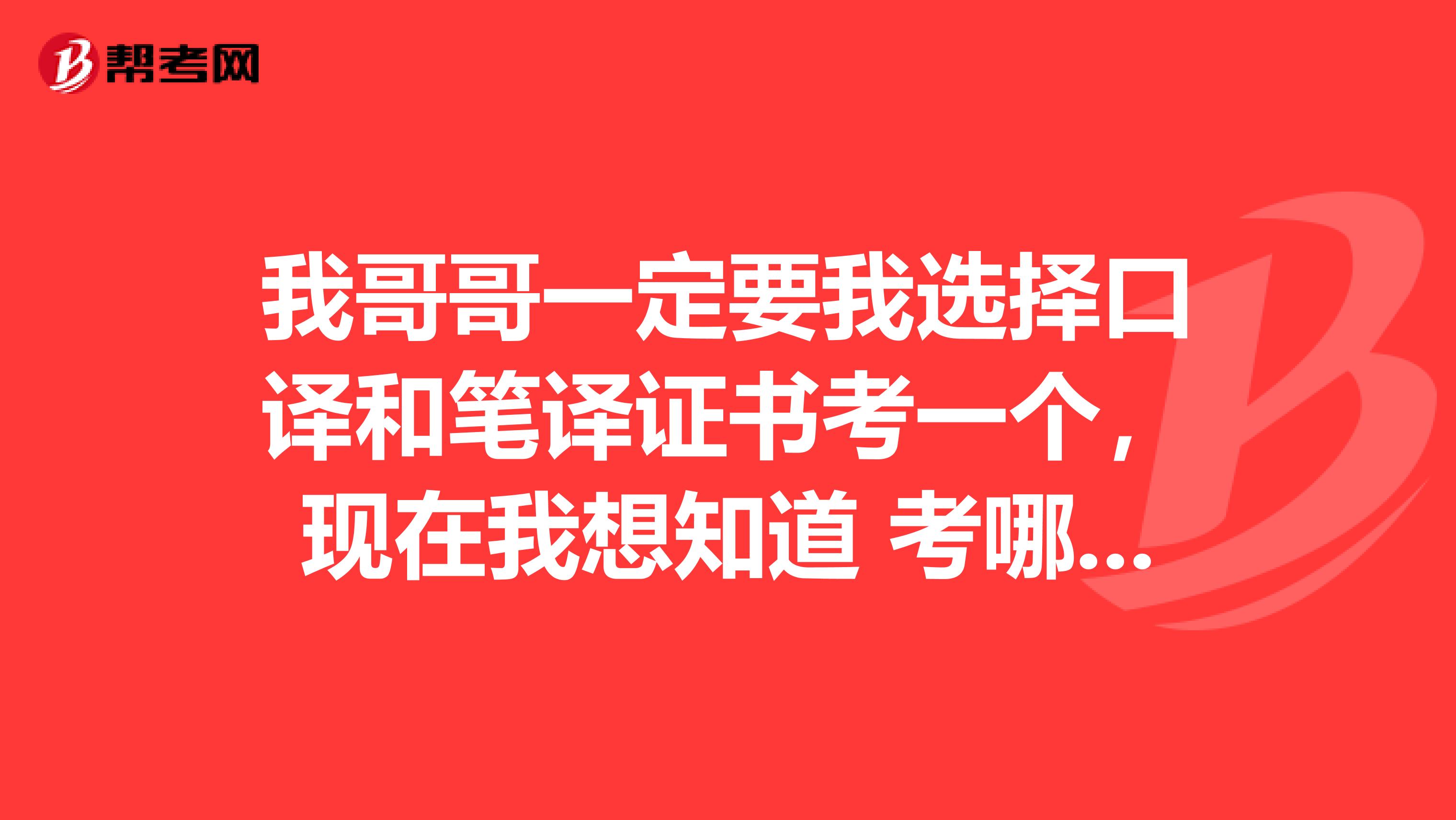 我哥哥一定要我选择口译和笔译证书考一个，现在我想知道 考哪个更实用点？