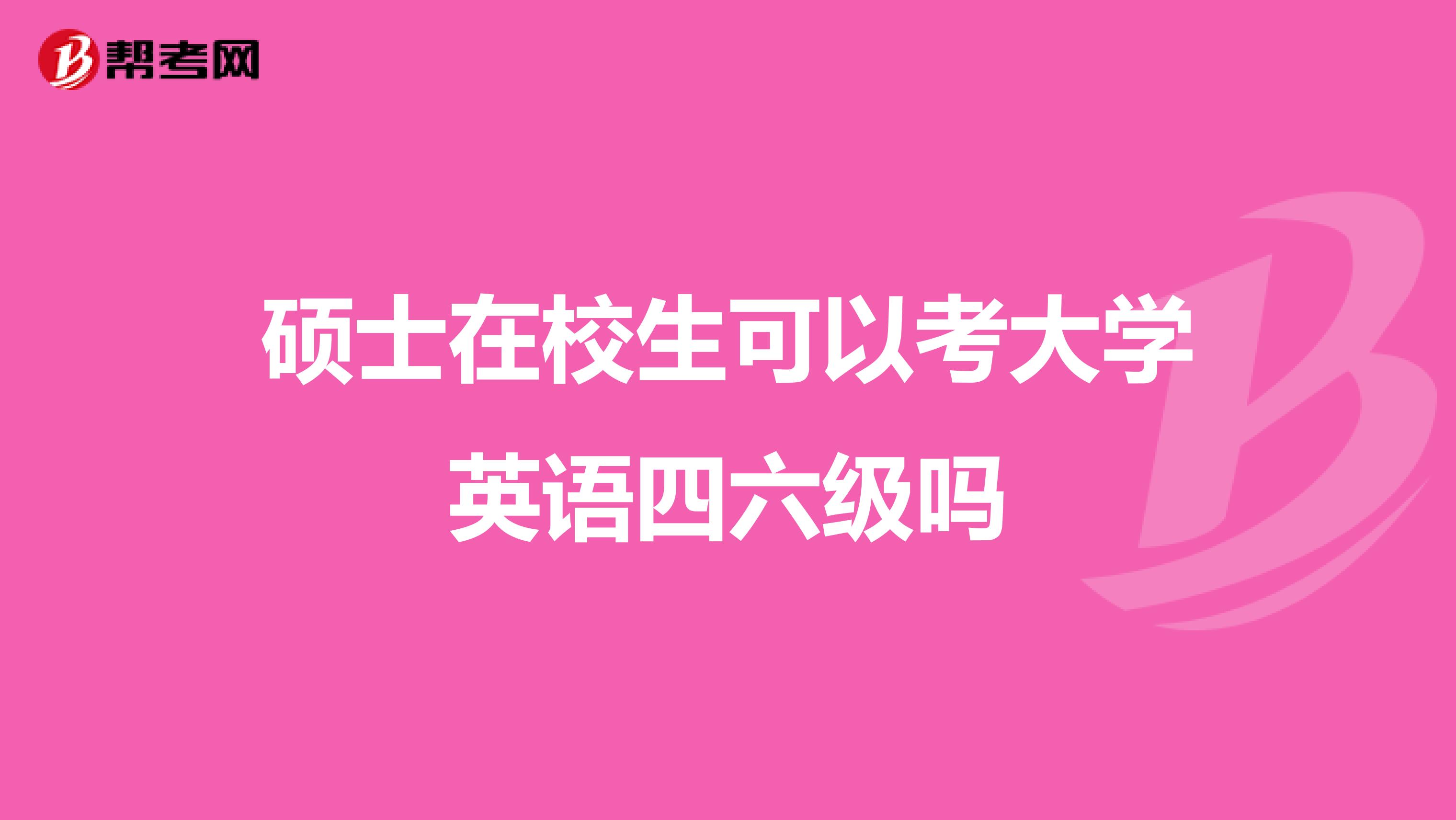 硕士在校生可以考大学英语四六级吗