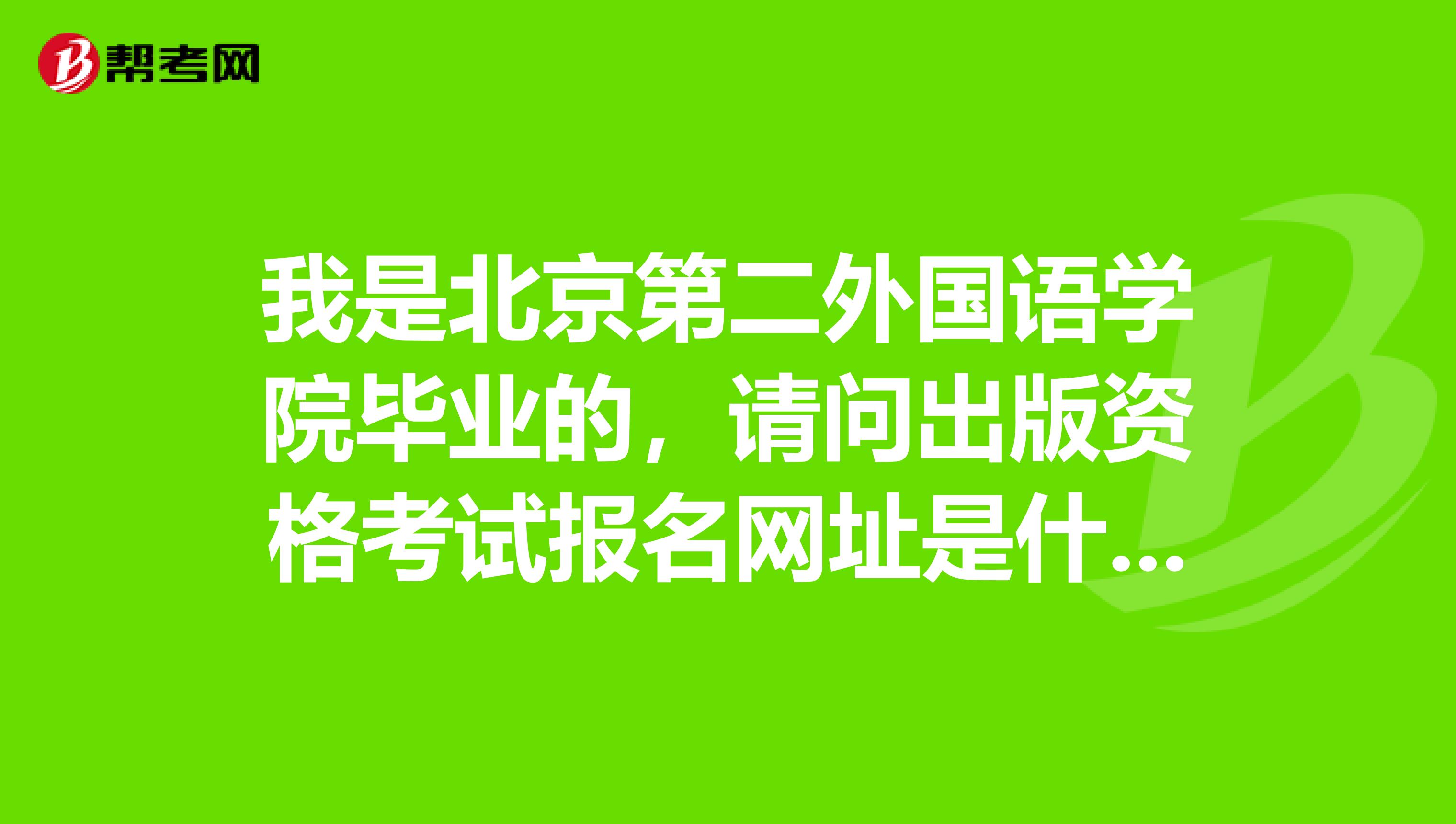 我是北京第二外国语学院毕业的,请问出版资格考试报名网址是什么?
