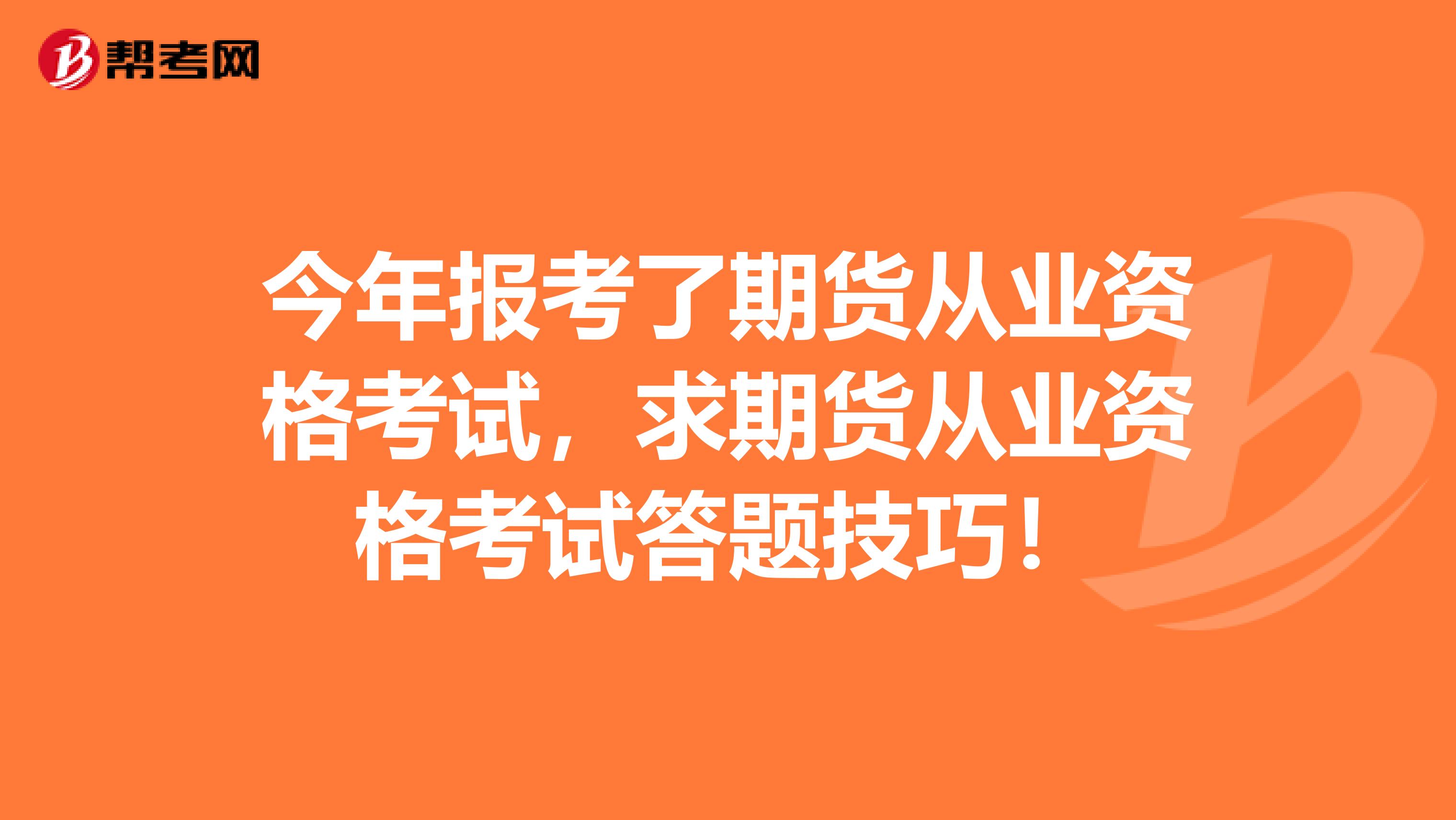 今年报考了期货从业资格考试,求期货从业资格考试答题技巧!