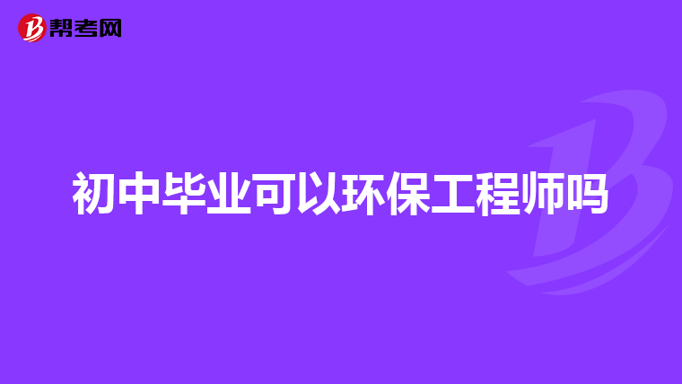 初中毕业可以环保工程师吗