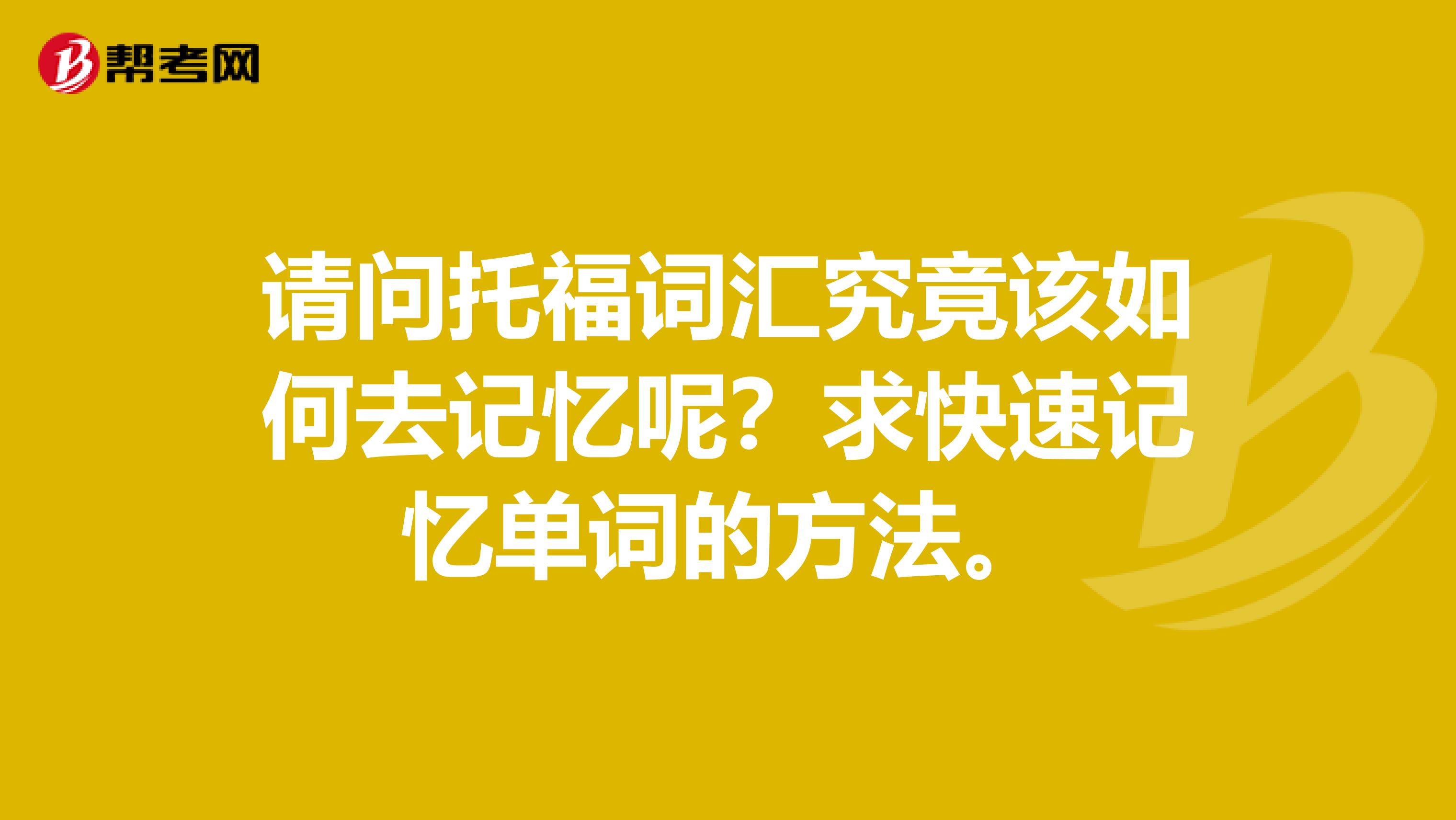 请问托福词汇究竟该如何去记忆呢？求快速记忆单词的方法。