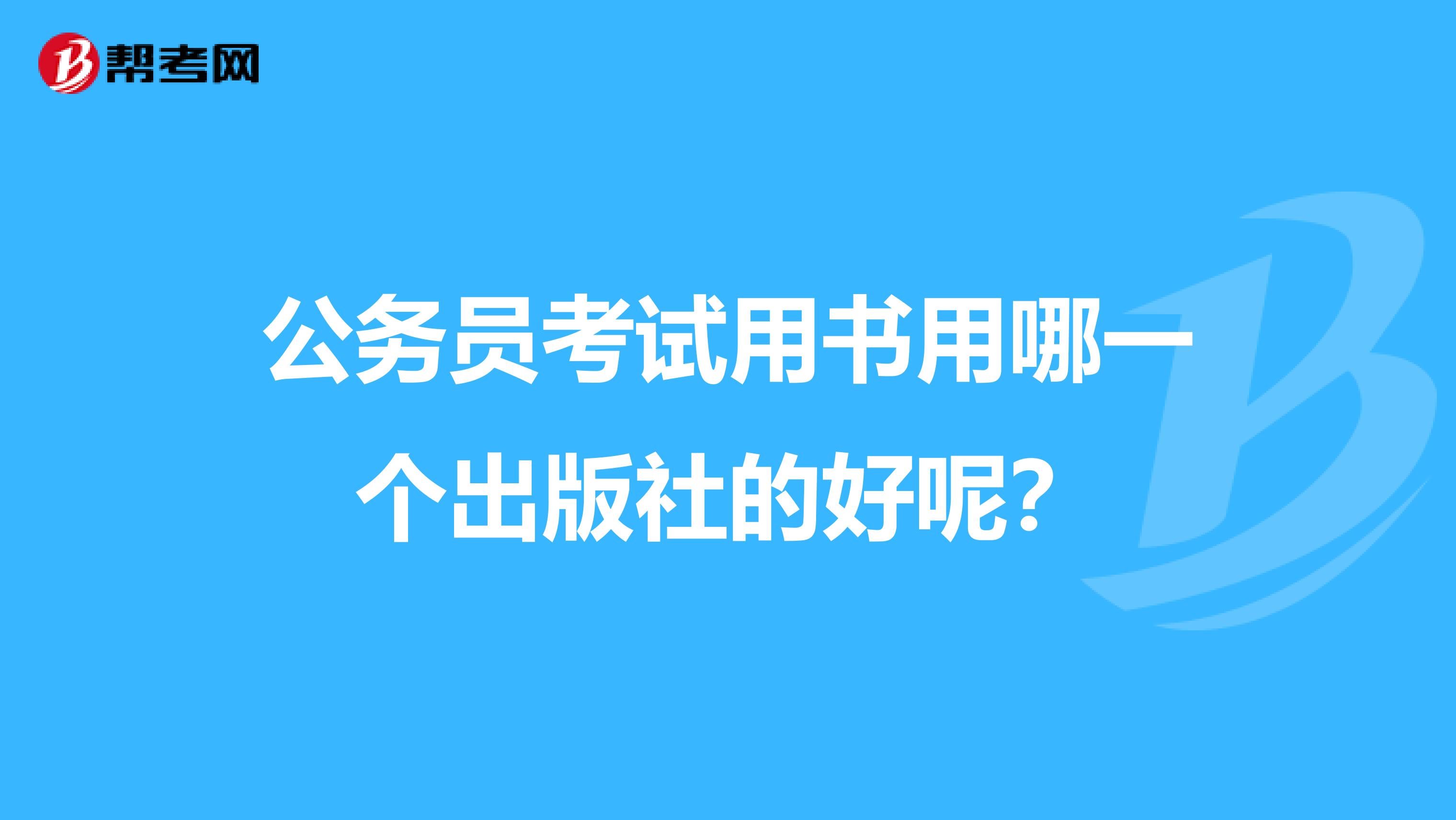 公務(wù)員考試用書用哪一個(gè)出版社的好呢？