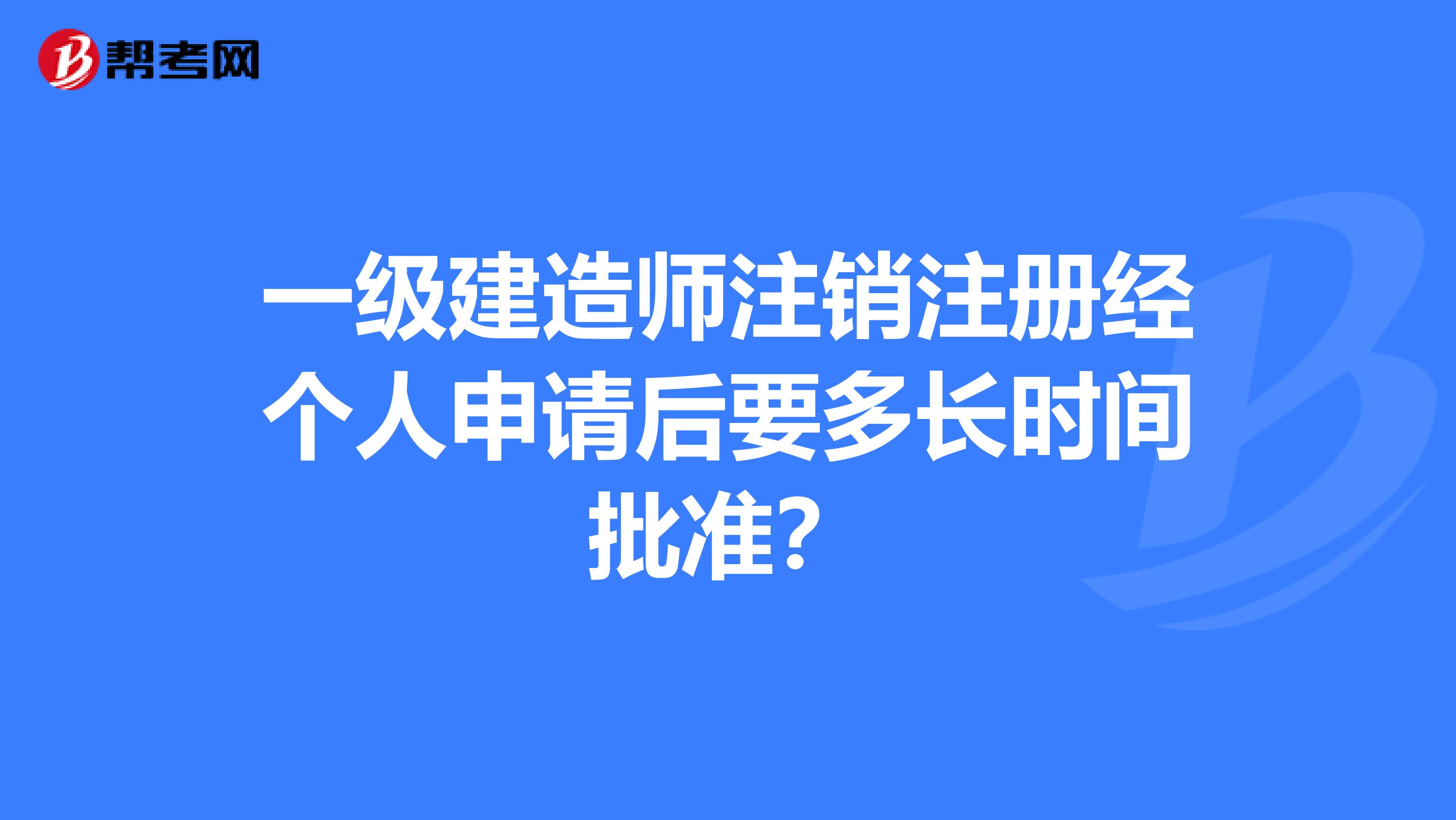 一级建造师注销注册经个人申请后要多长时间批准？