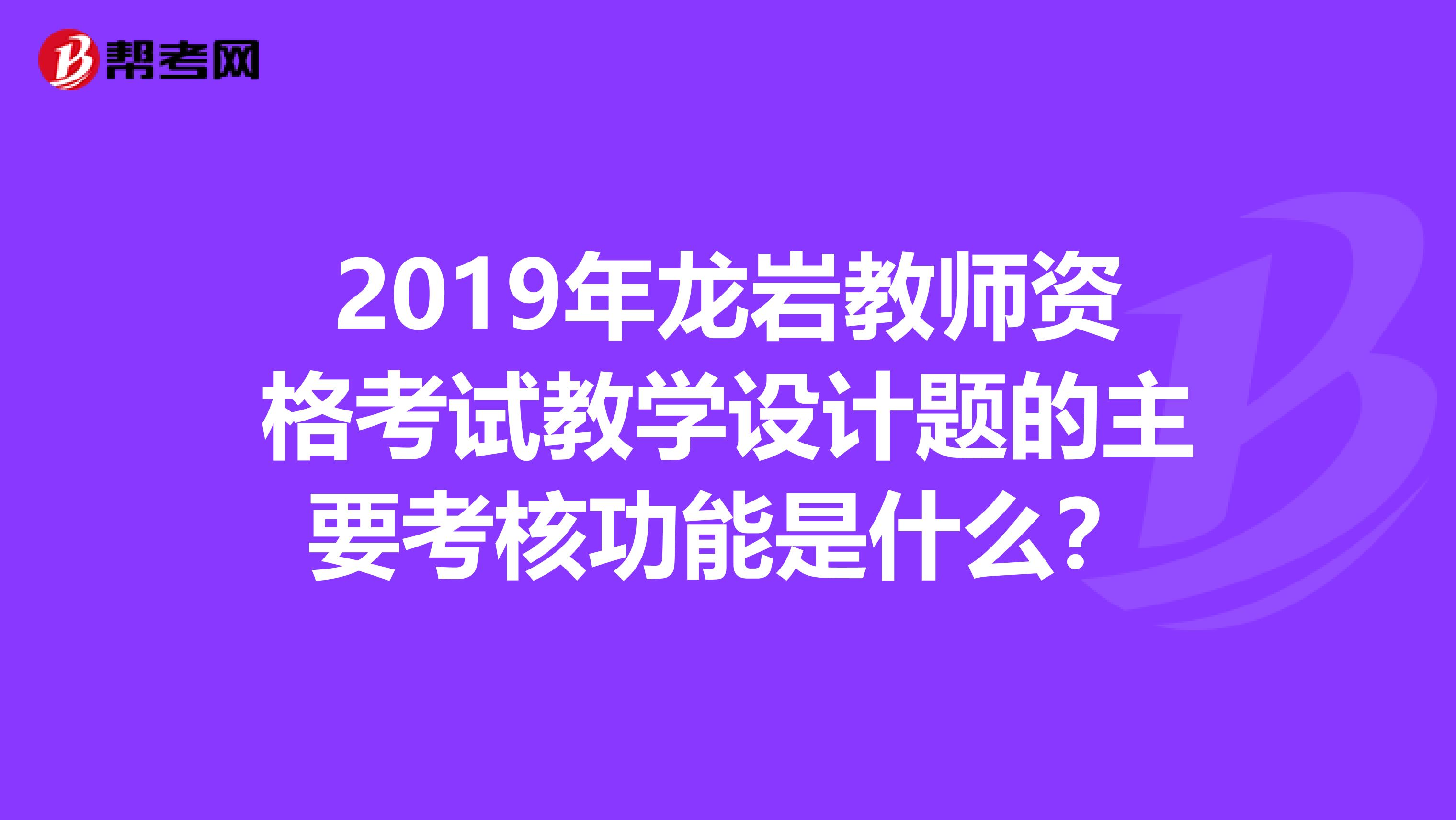 2019年龙岩教师资格考试教学设计题的主要考核功能是什么？