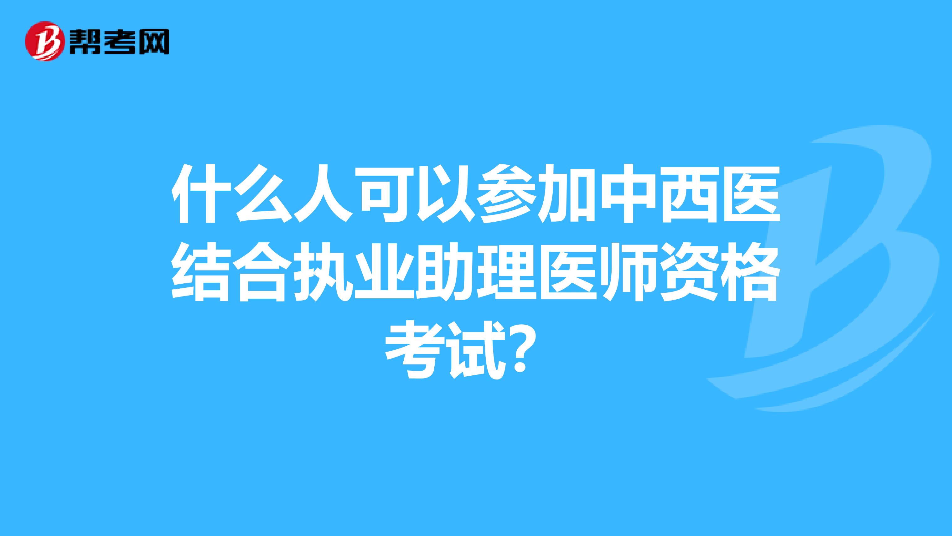 什么人可以參加中西醫結合執業助理醫師資格考試？