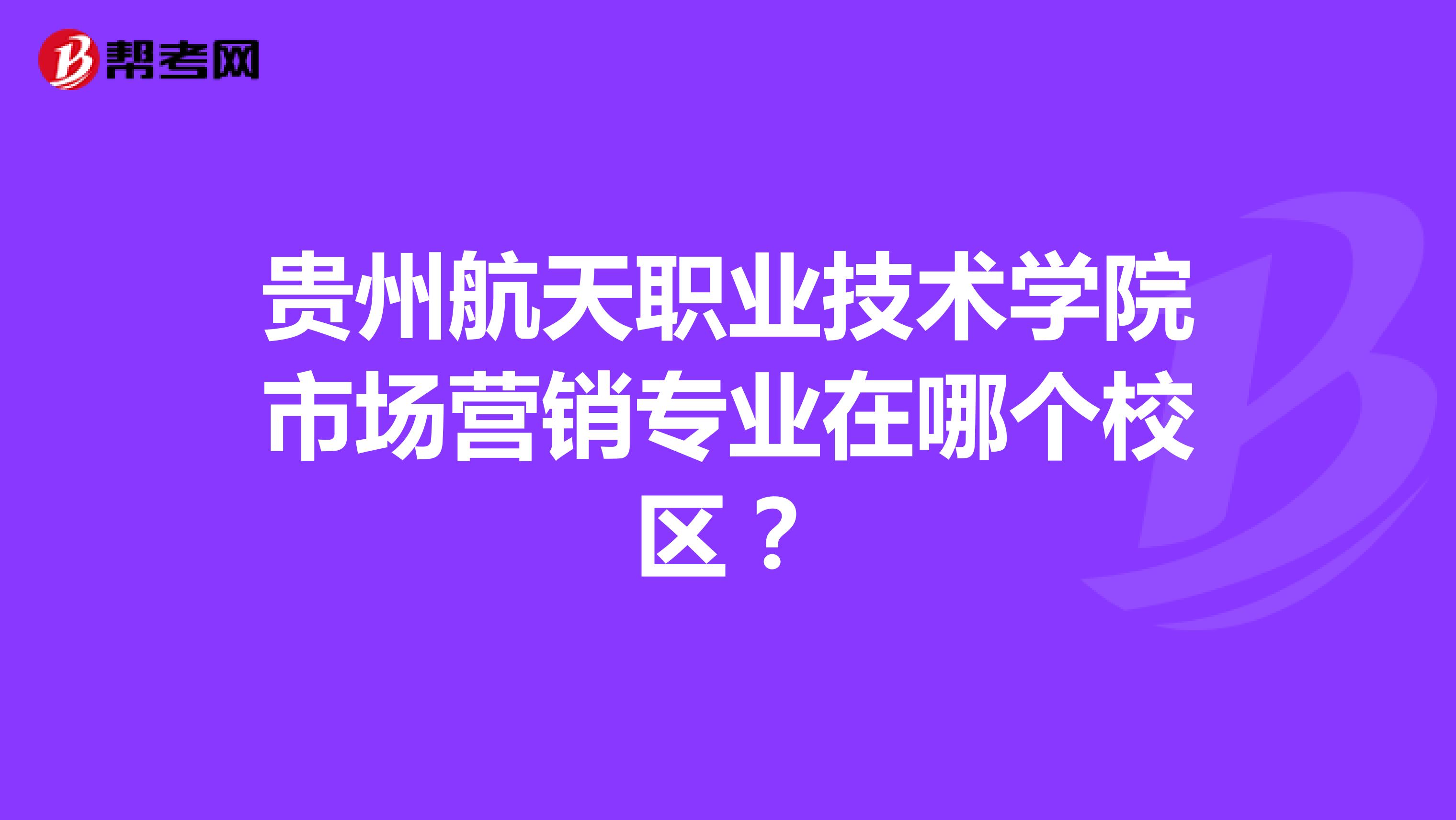 贵州航天职业技术学院市场营销专业在哪个校区？