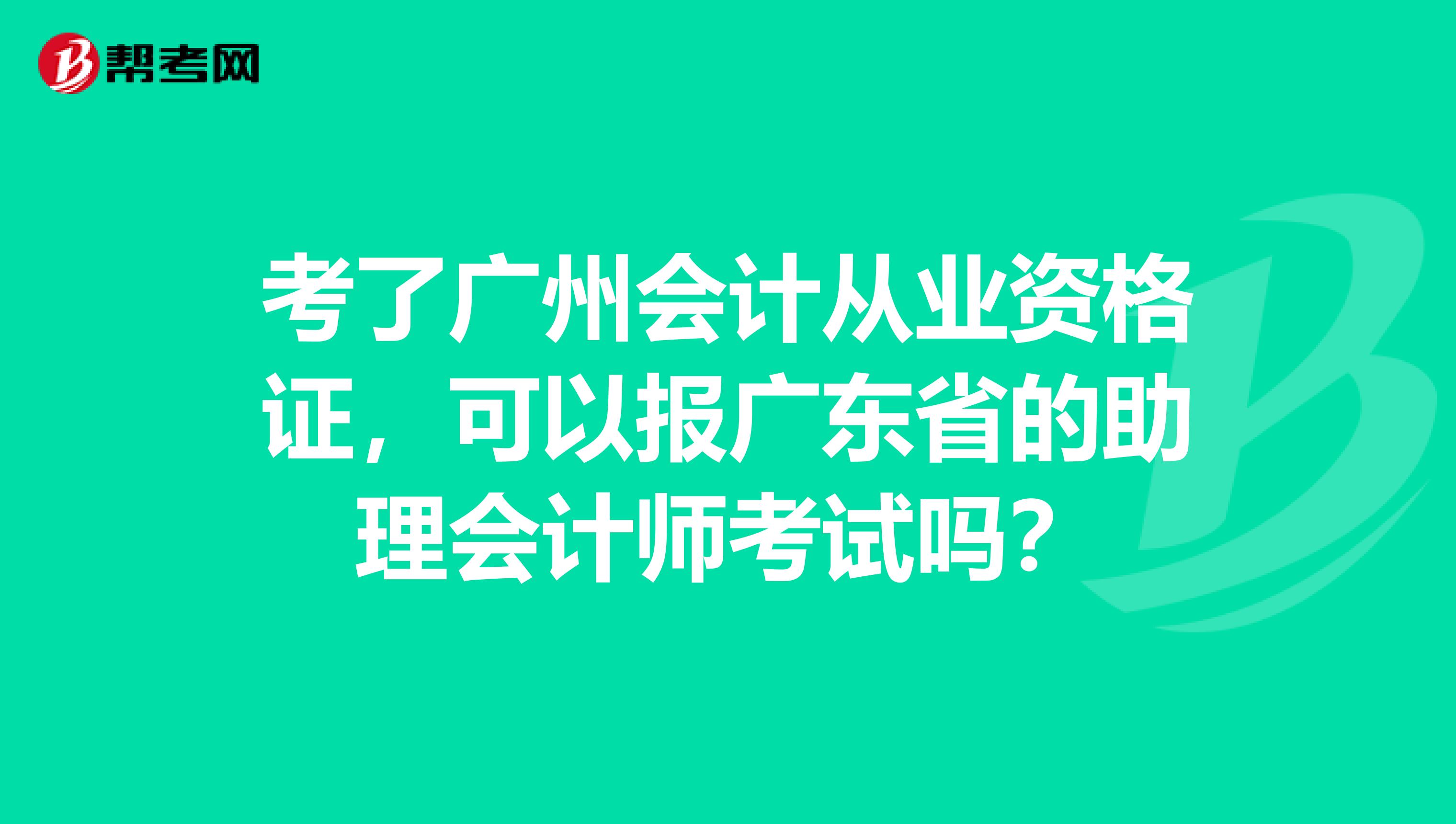 考了广州会计从业资格证，可以报广东省的助理会计师考试吗？