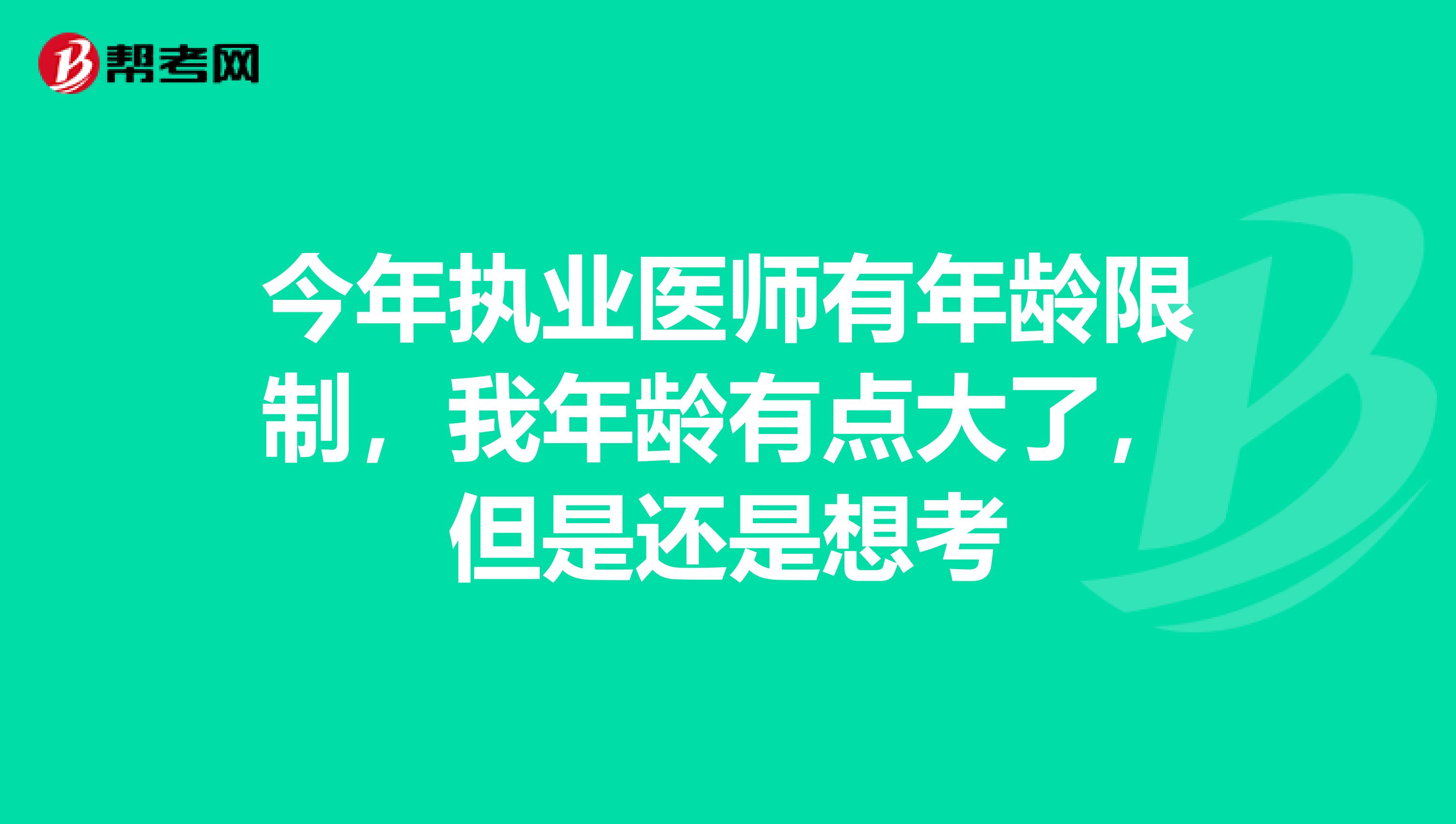今年执业医师有年龄限制，我年龄有点大了，但是还是想考