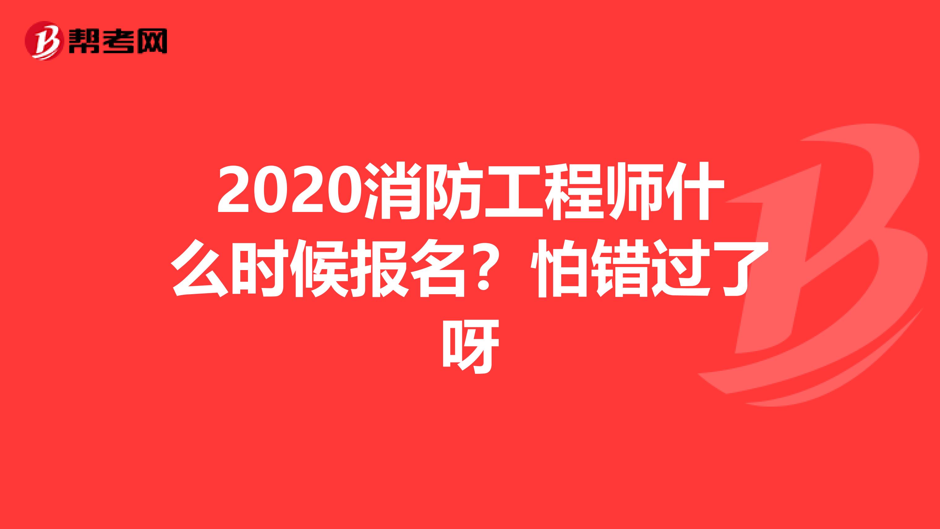 2020消防工程师什么时候报名?怕错过了呀