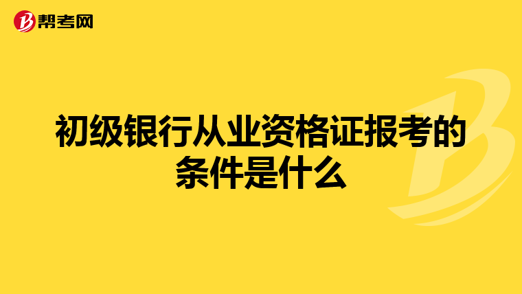 初级银行从业资格证报考的条件是什么