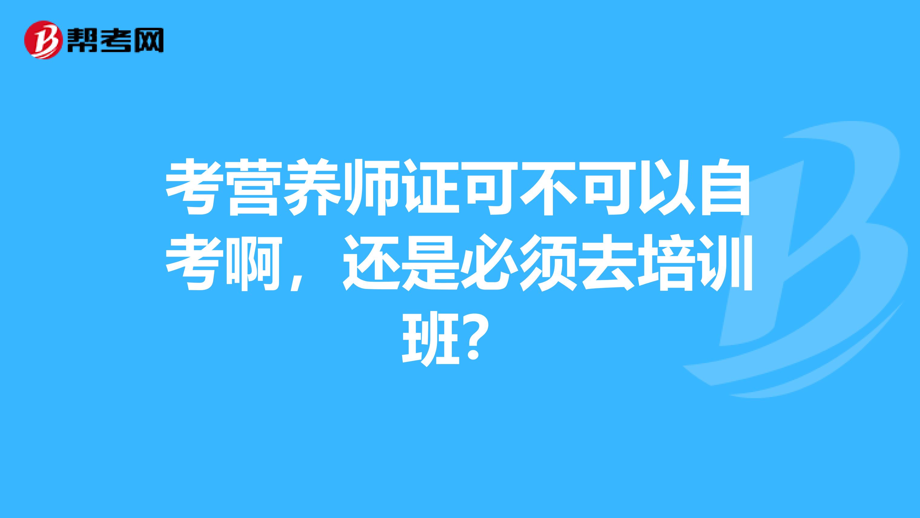 考营养师证可不可以自考啊，还是必须去培训班？