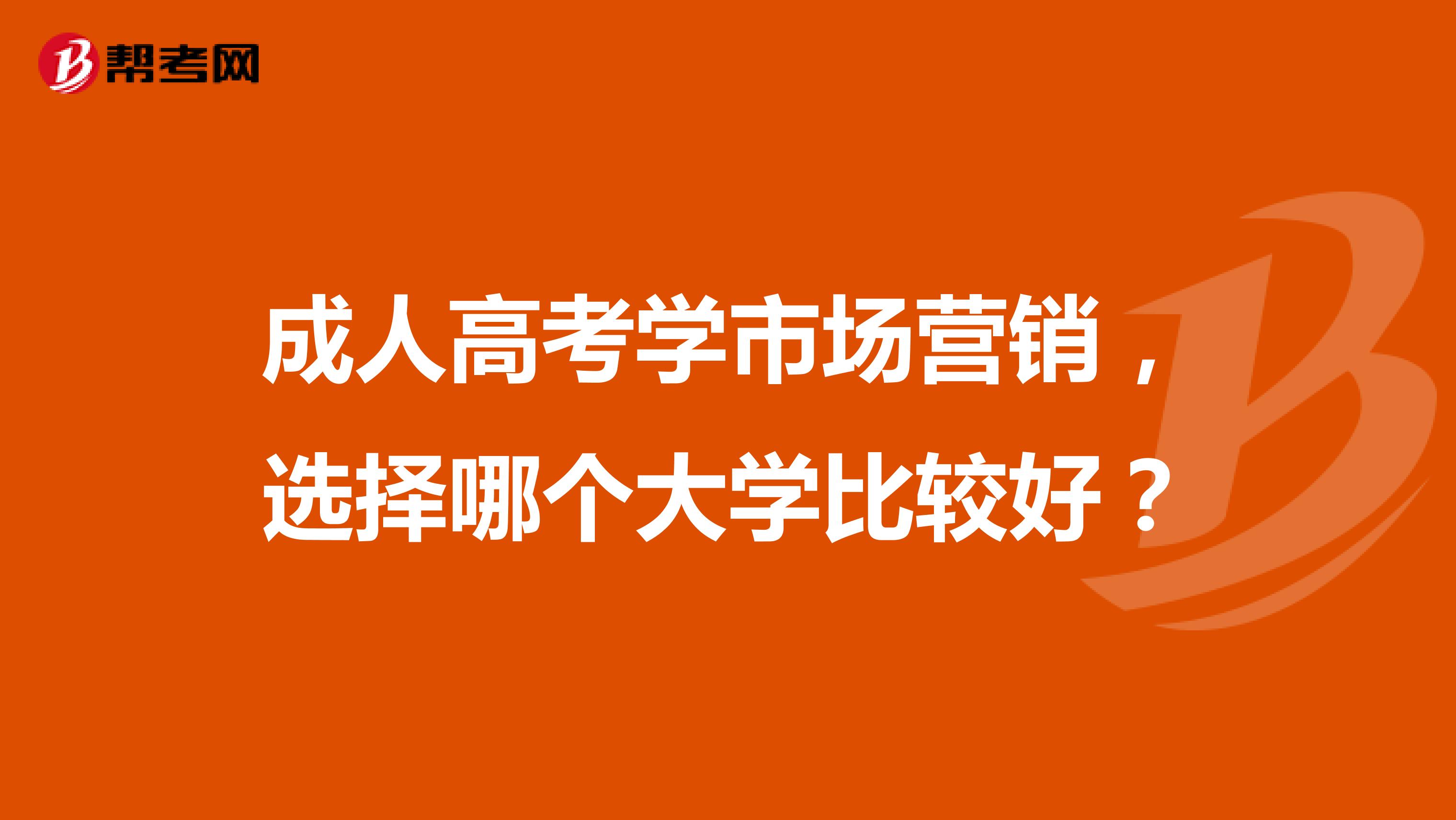 成人高考学市场营销，选择哪个大学比较好？