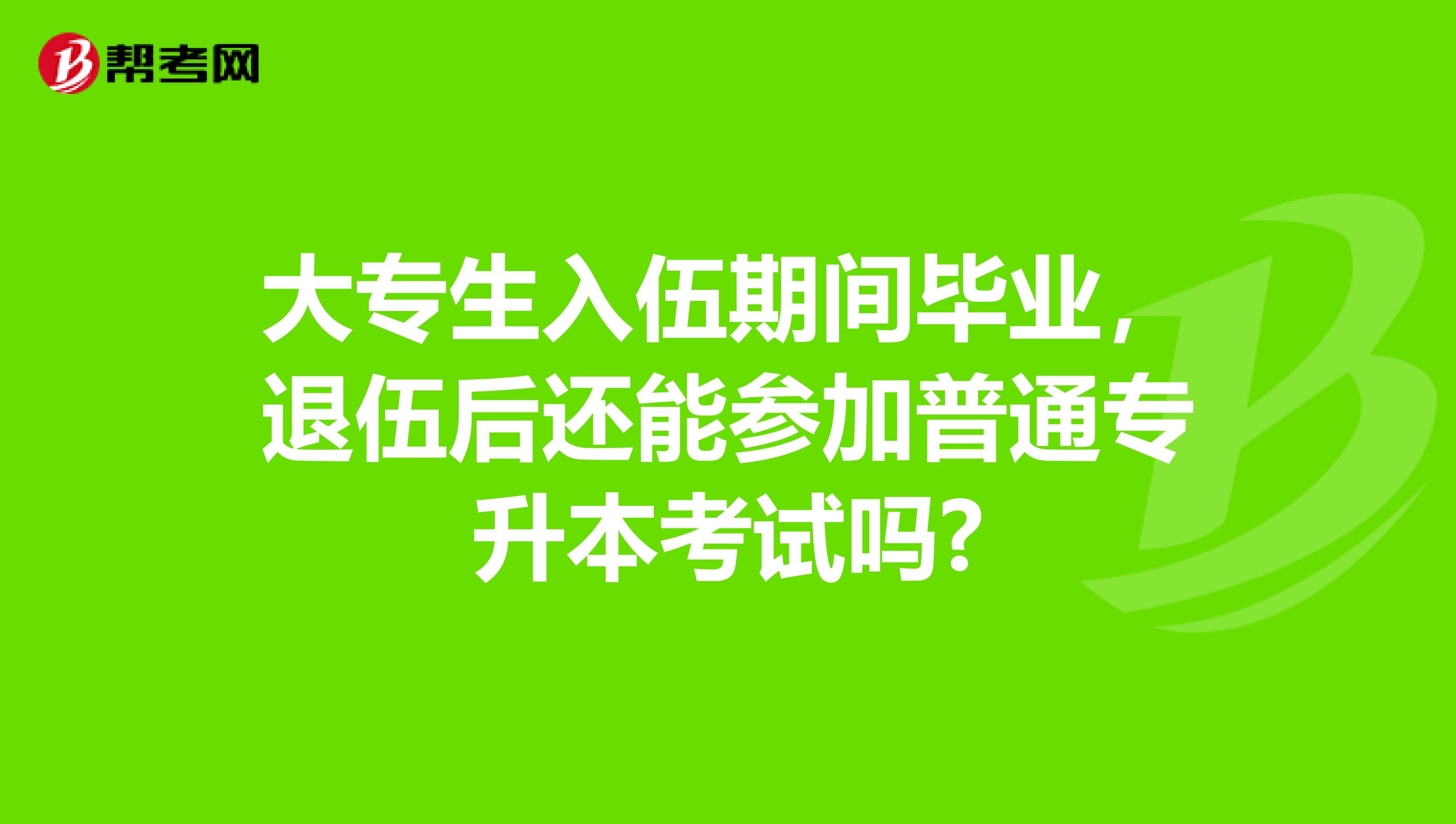 大专生入伍期间毕业，退伍后还能参加普通专升本考试吗?