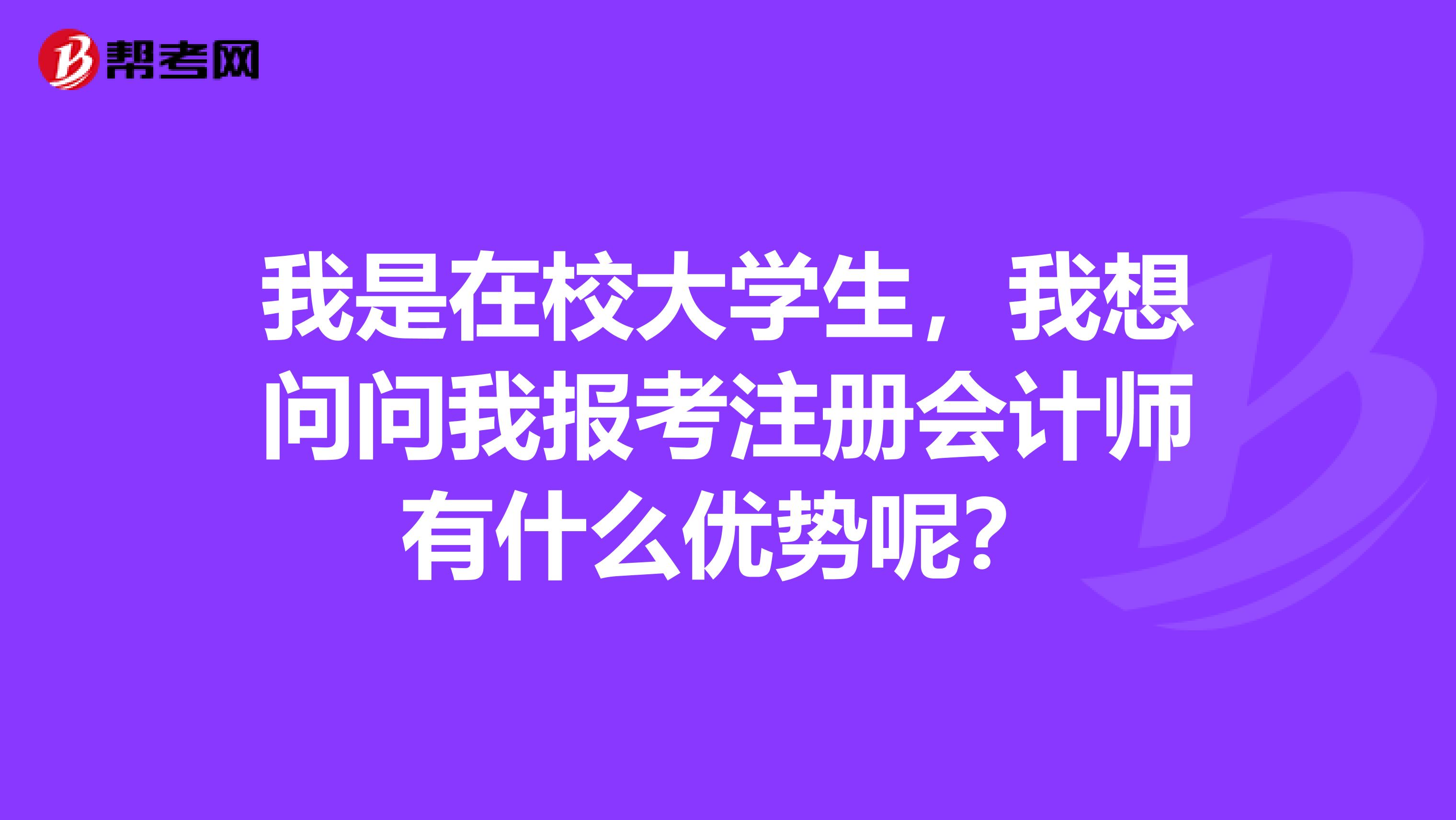 我是在校大學(xué)生，我想問問我報考注冊會計(jì)師有什么優(yōu)勢呢？