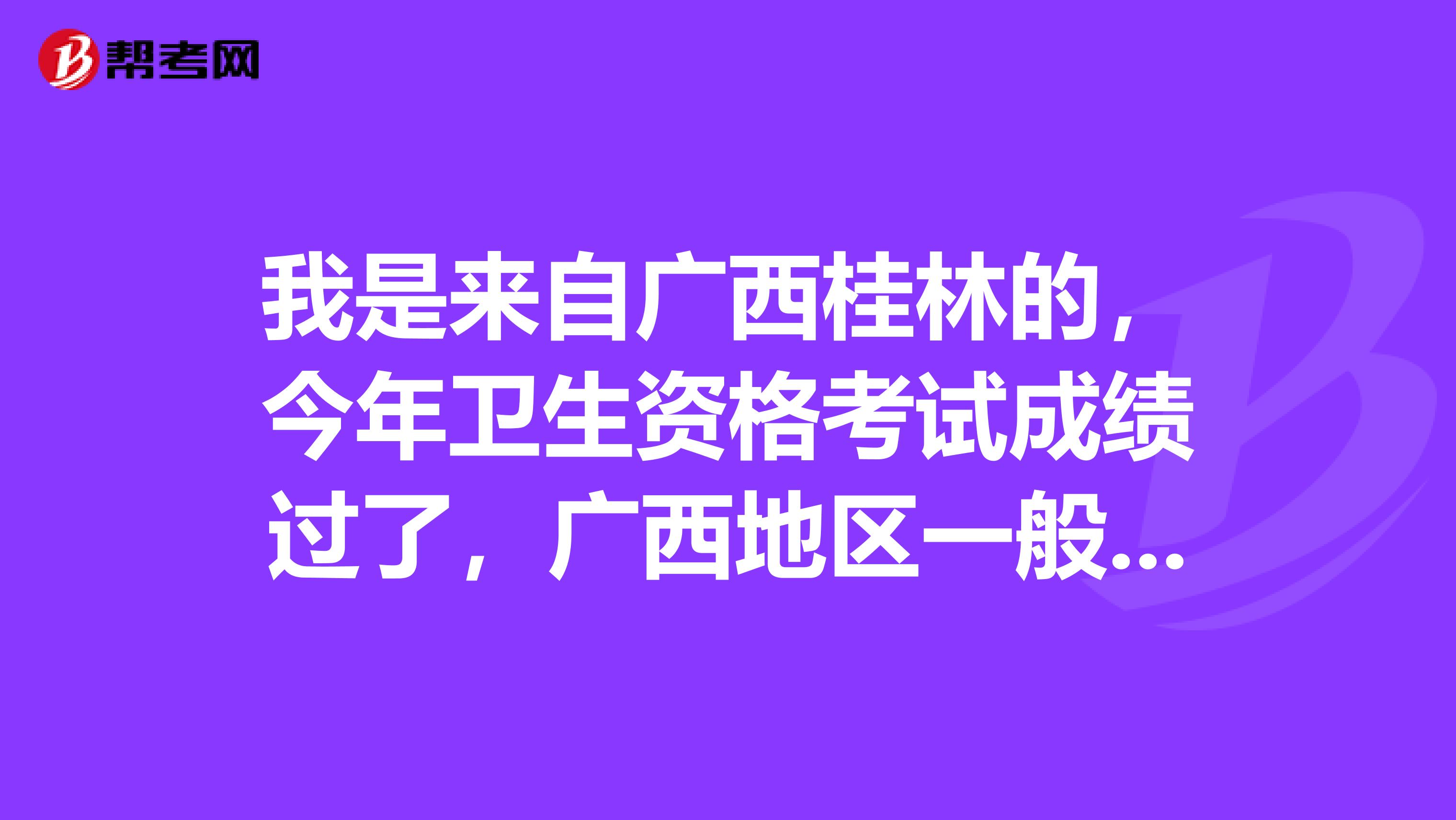 我是来自广西桂林的，今年卫生资格考试成绩过了，广西地区一般什么时候发放卫生资格证书呢？