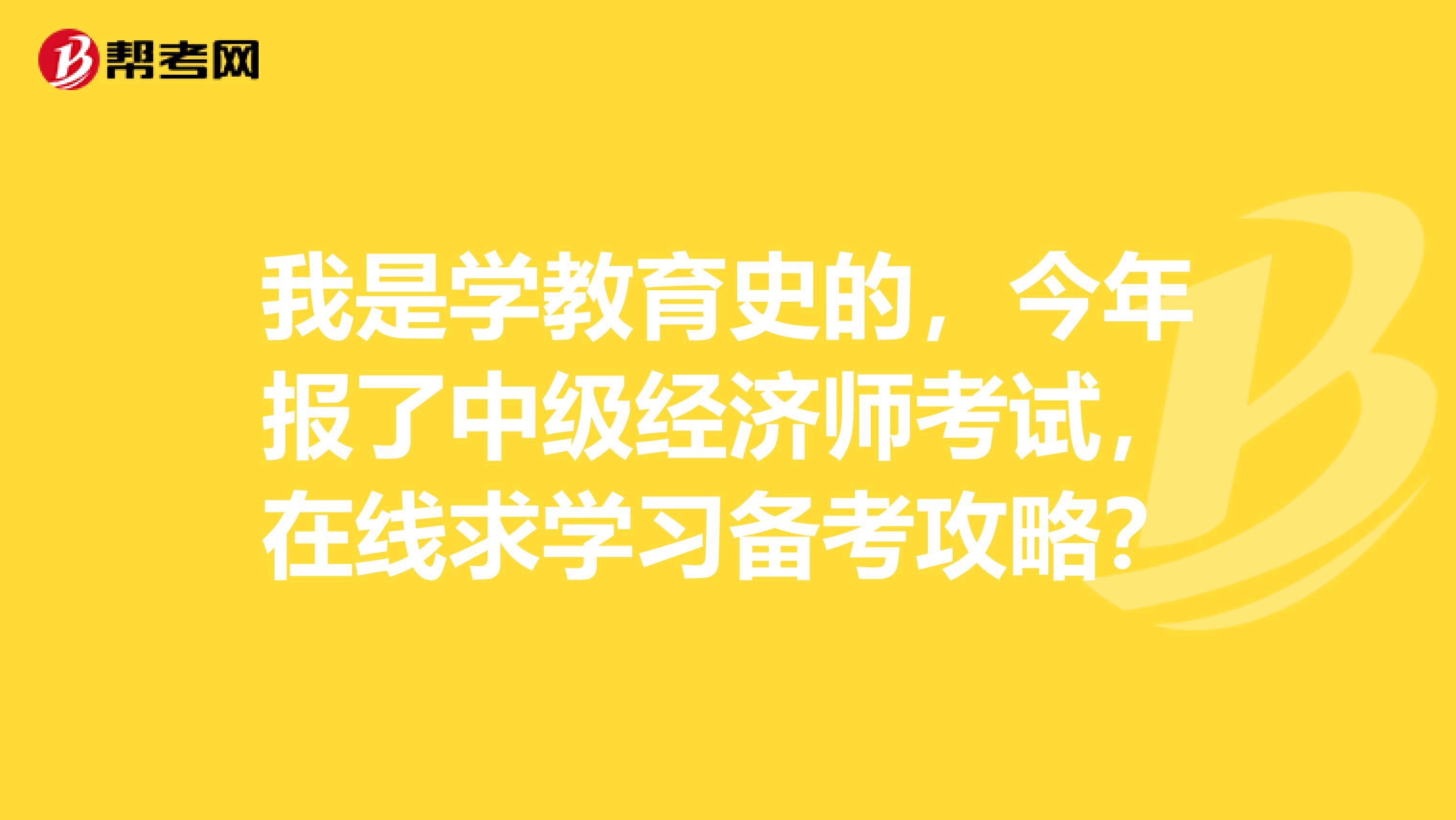 我是学教育史的,今年报了中级经济师考试,在线求学习备考攻略?