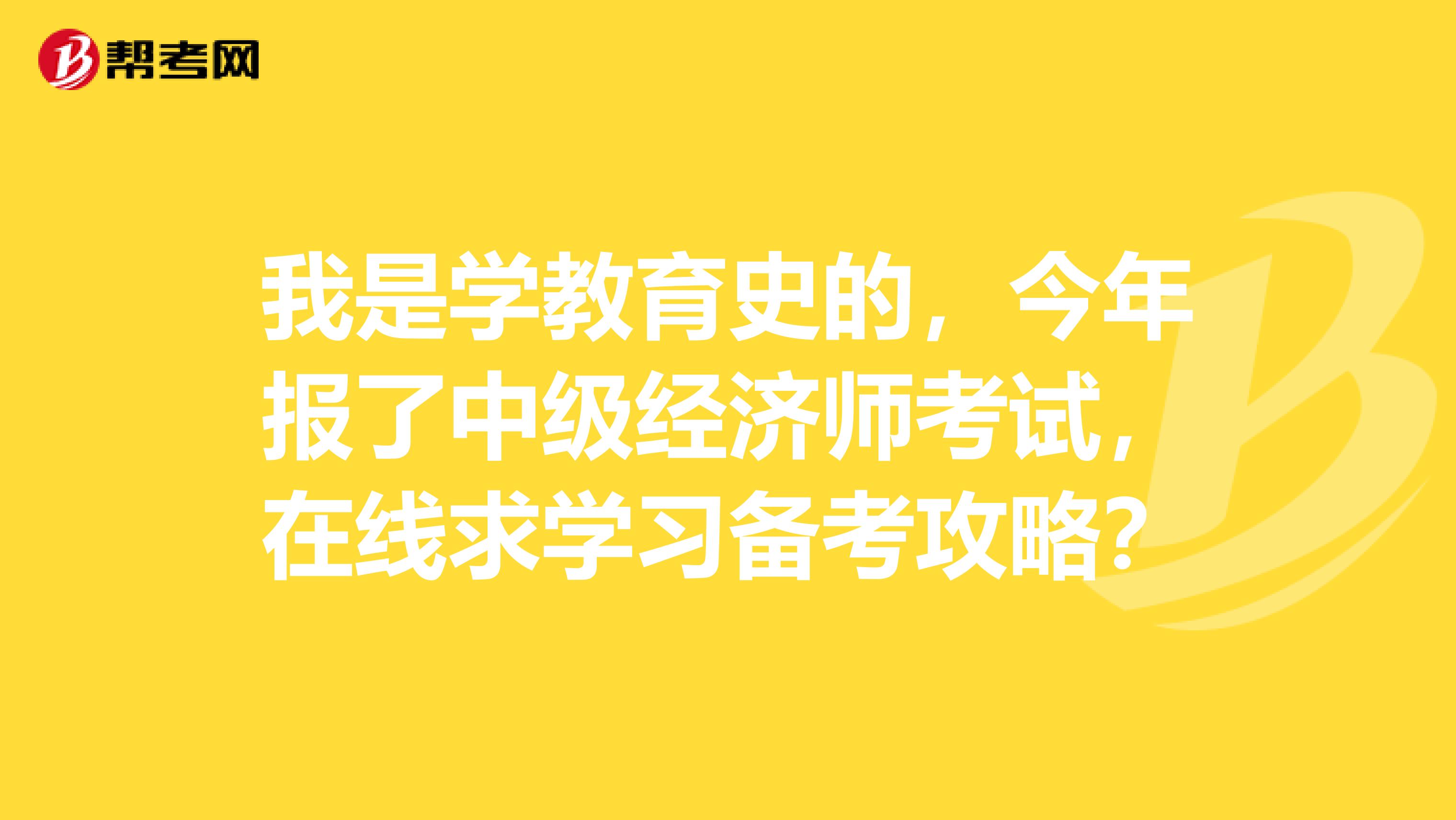 我是学教育史的，今年报了中级经济师考试，在线求学习备考攻略？