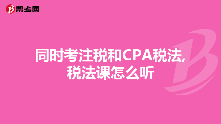 同时考注税和CPA税法,税法课怎么听