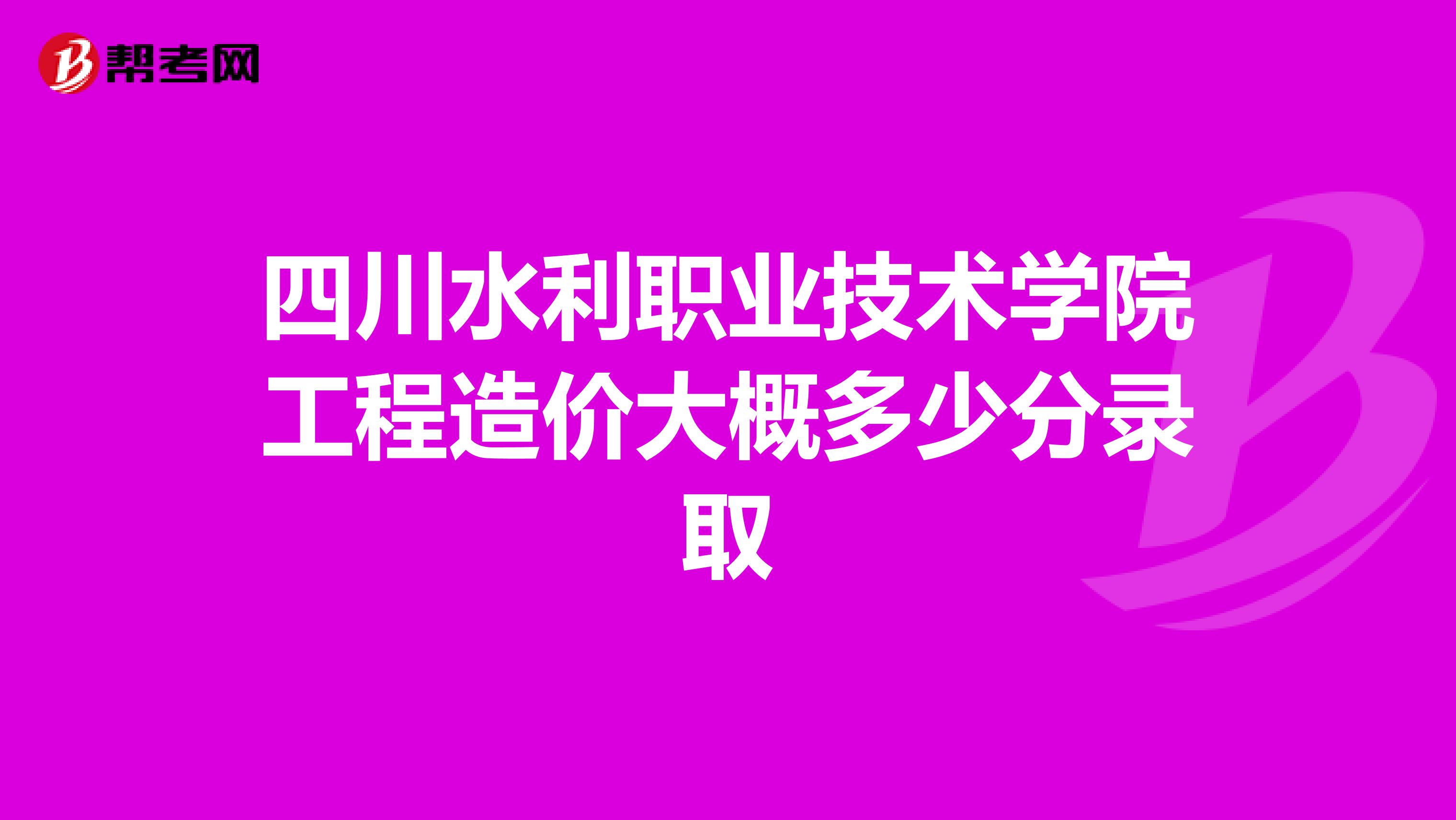 四川水利职业技术学院工程造价大概多少分录取