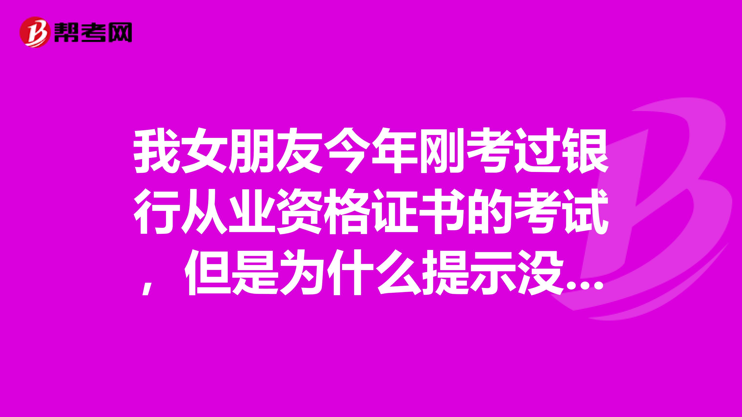 我女朋友今年刚考过银行从业资格证书的考试,但是为什么提示没有通过银行从业资格考试证书审核?