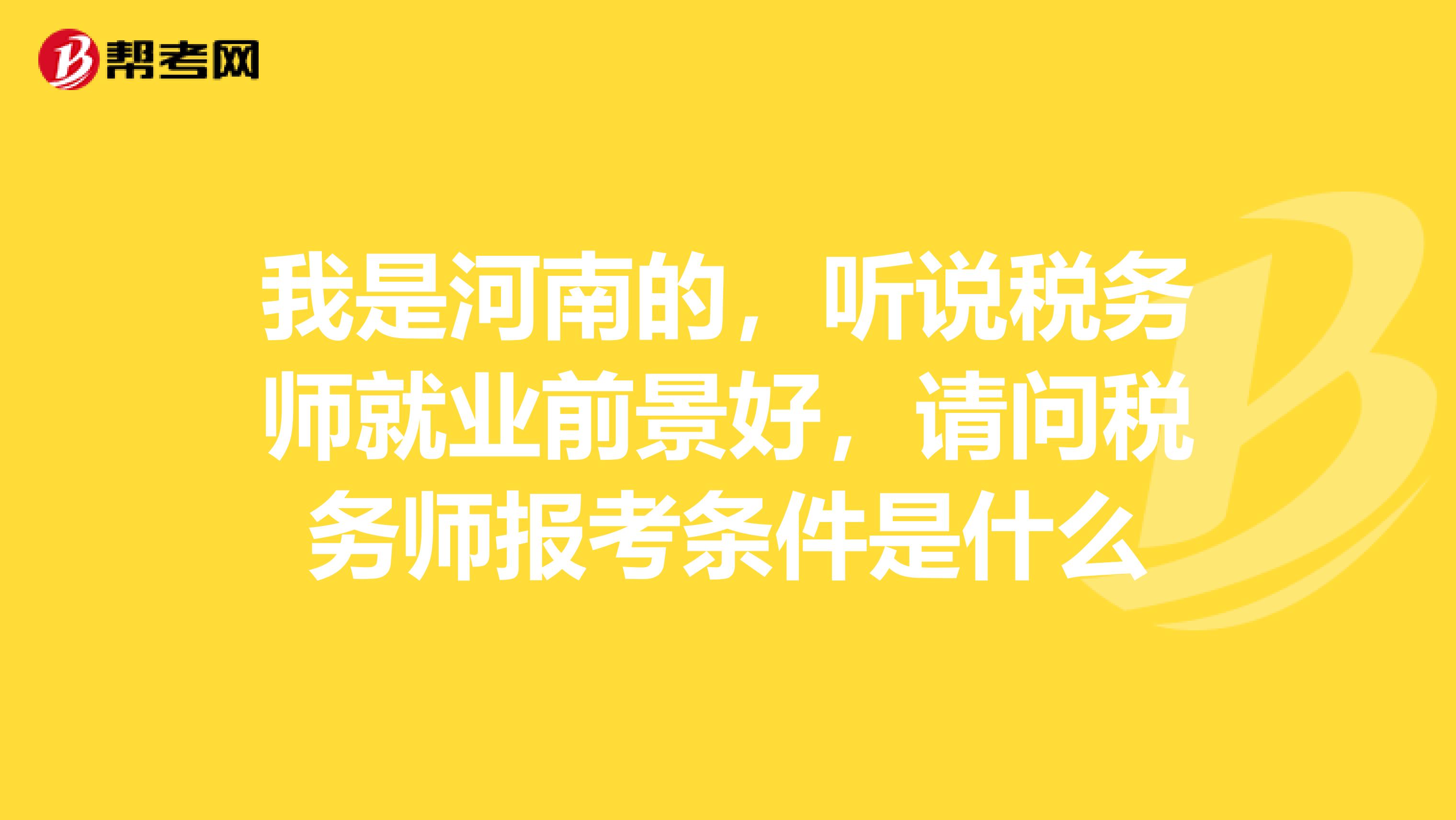 我是河南的,听说税务师就业前景好,请问税务师报考条件是什么