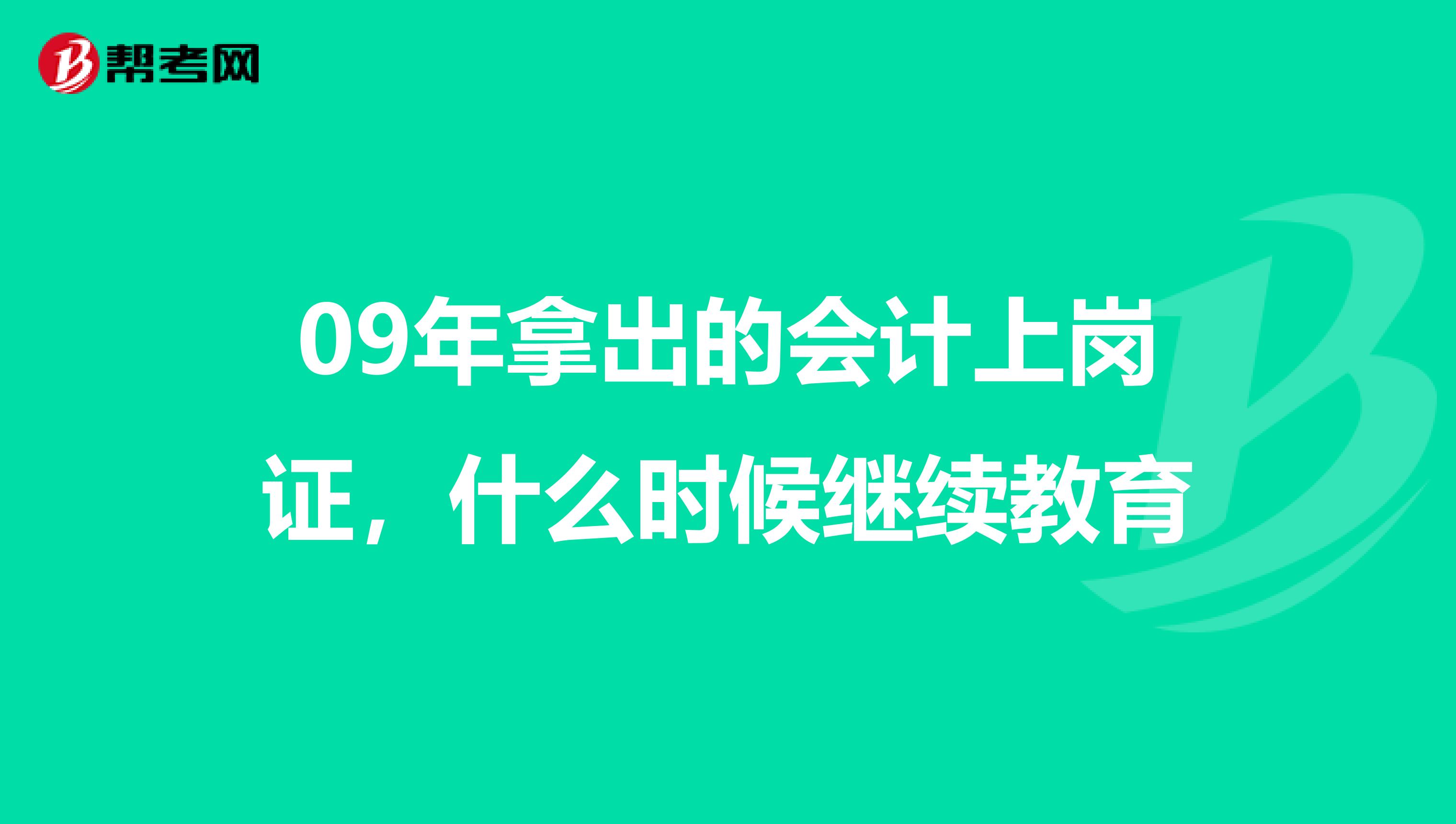 09年拿出的会计上岗证,什么时候继续教育