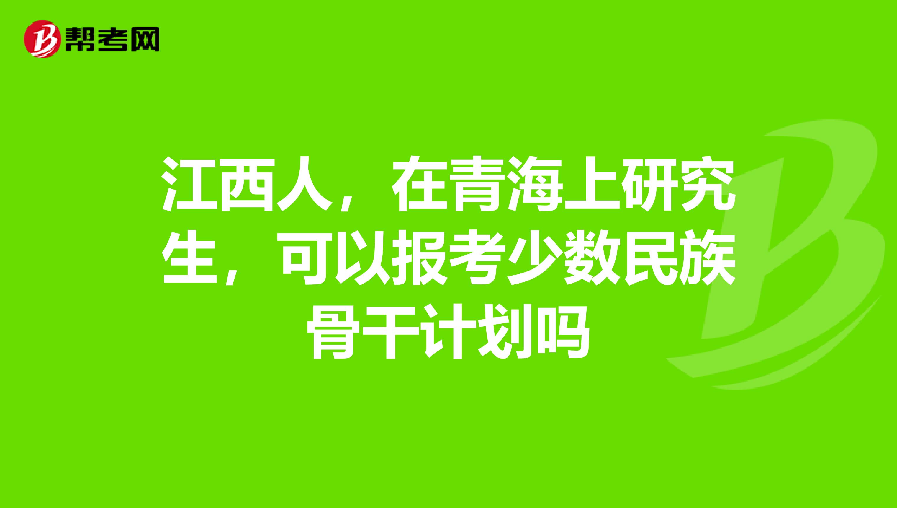 江西人,在青海上研究生,可以报考少数民族骨干计划吗