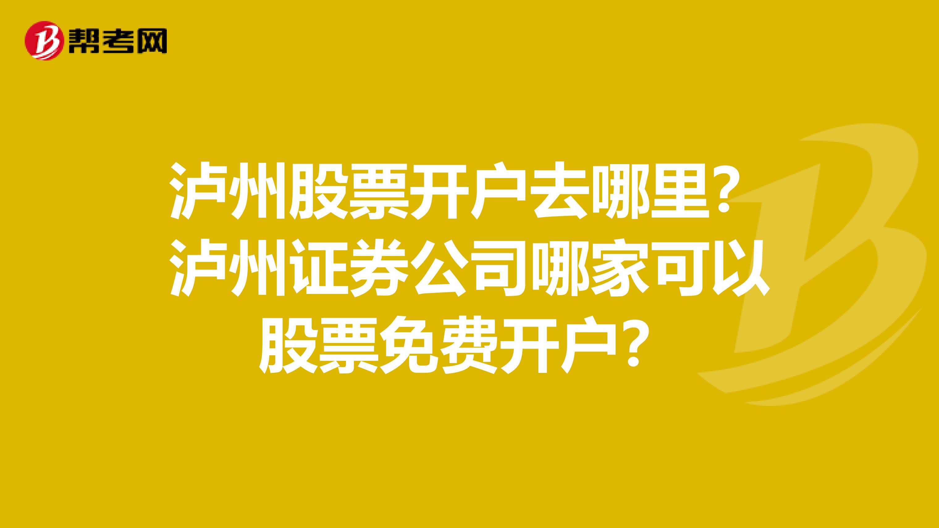 泸州股票开户去哪里?泸州证券公司哪家可以股票免费开户?