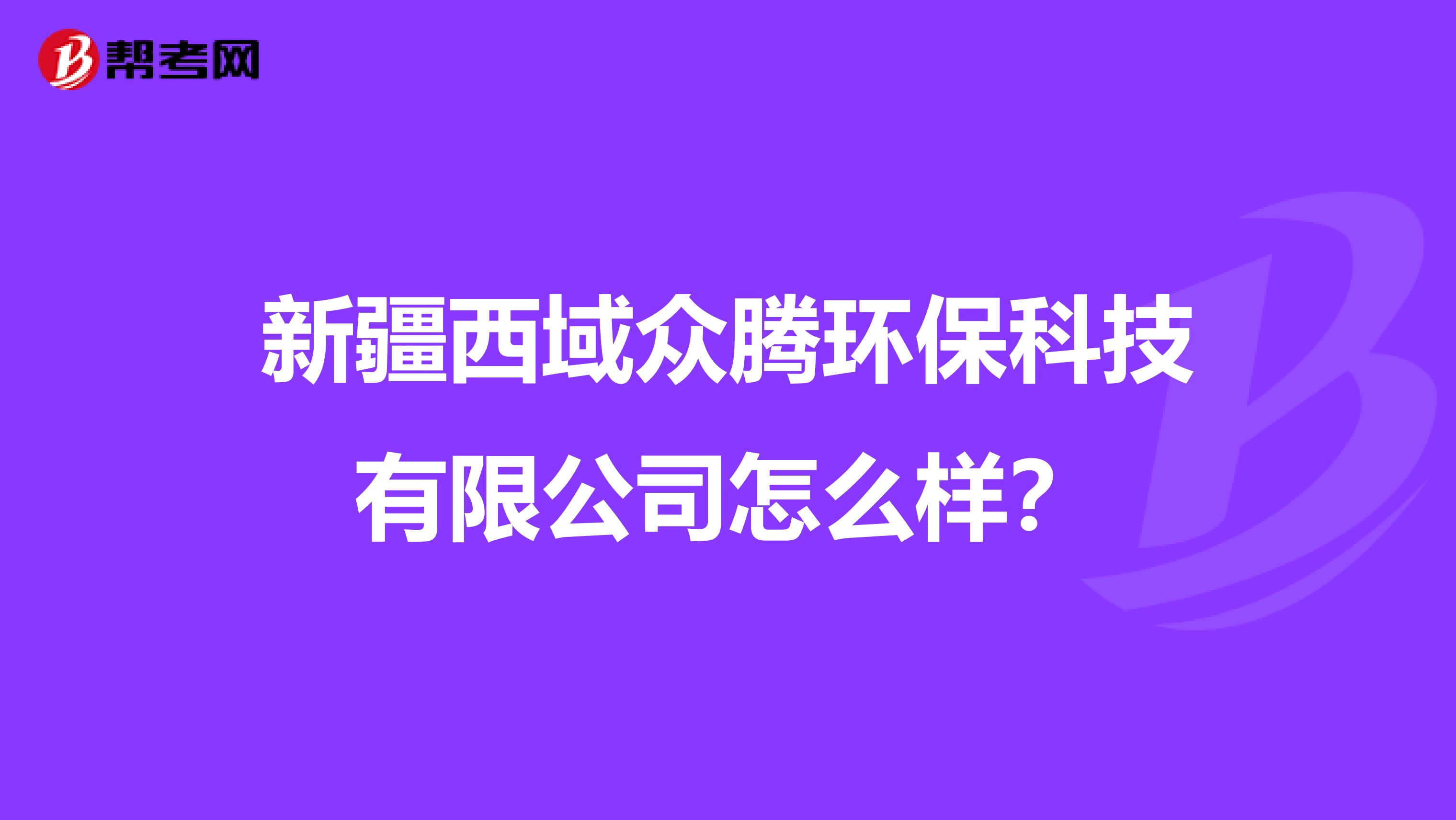 新疆西域众腾环保科技有限公司怎么样？