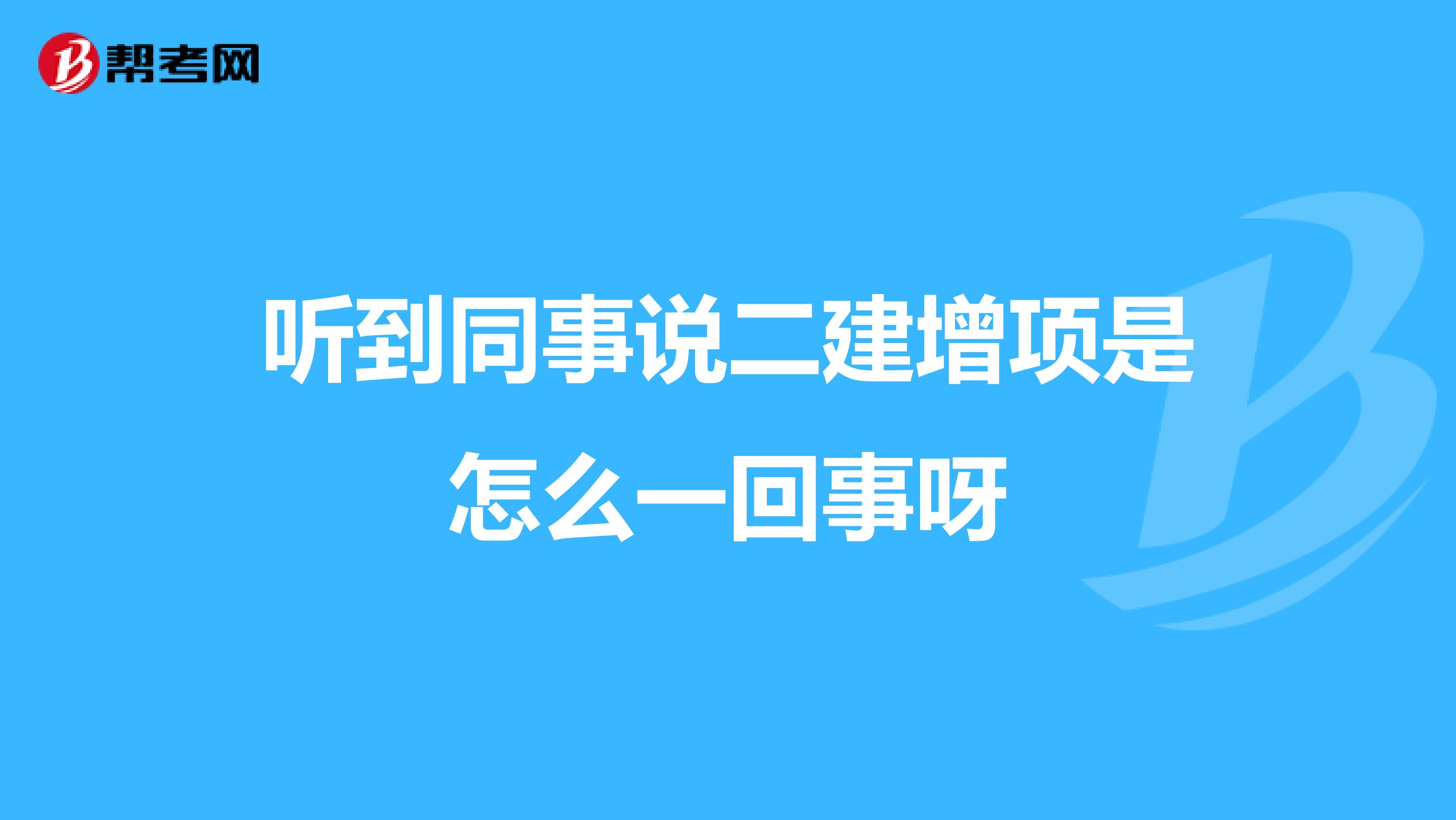 听到同事说二建增项是怎么一回事呀