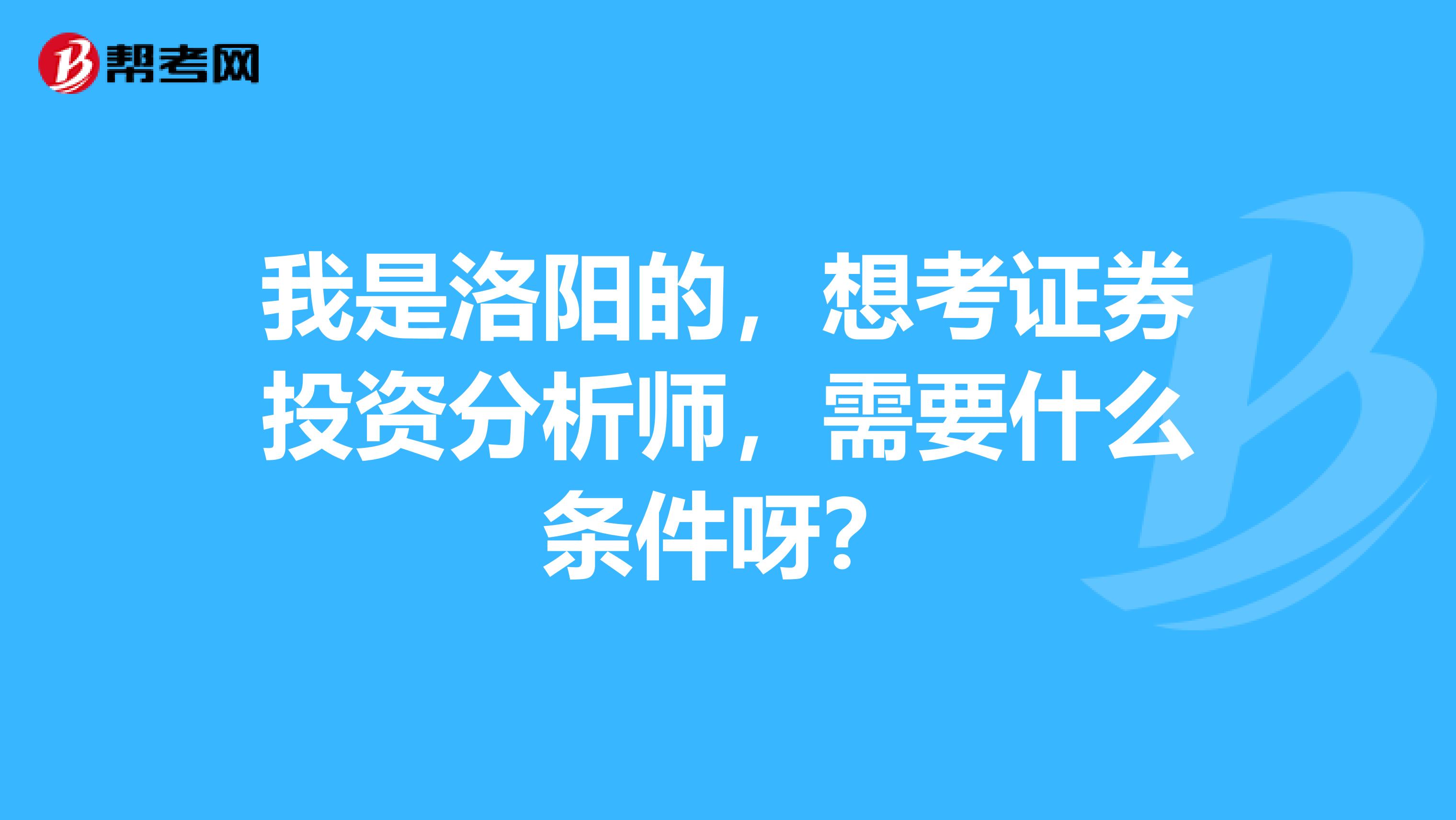 我是洛阳的,想考证券投资分析师,需要什么条件呀?