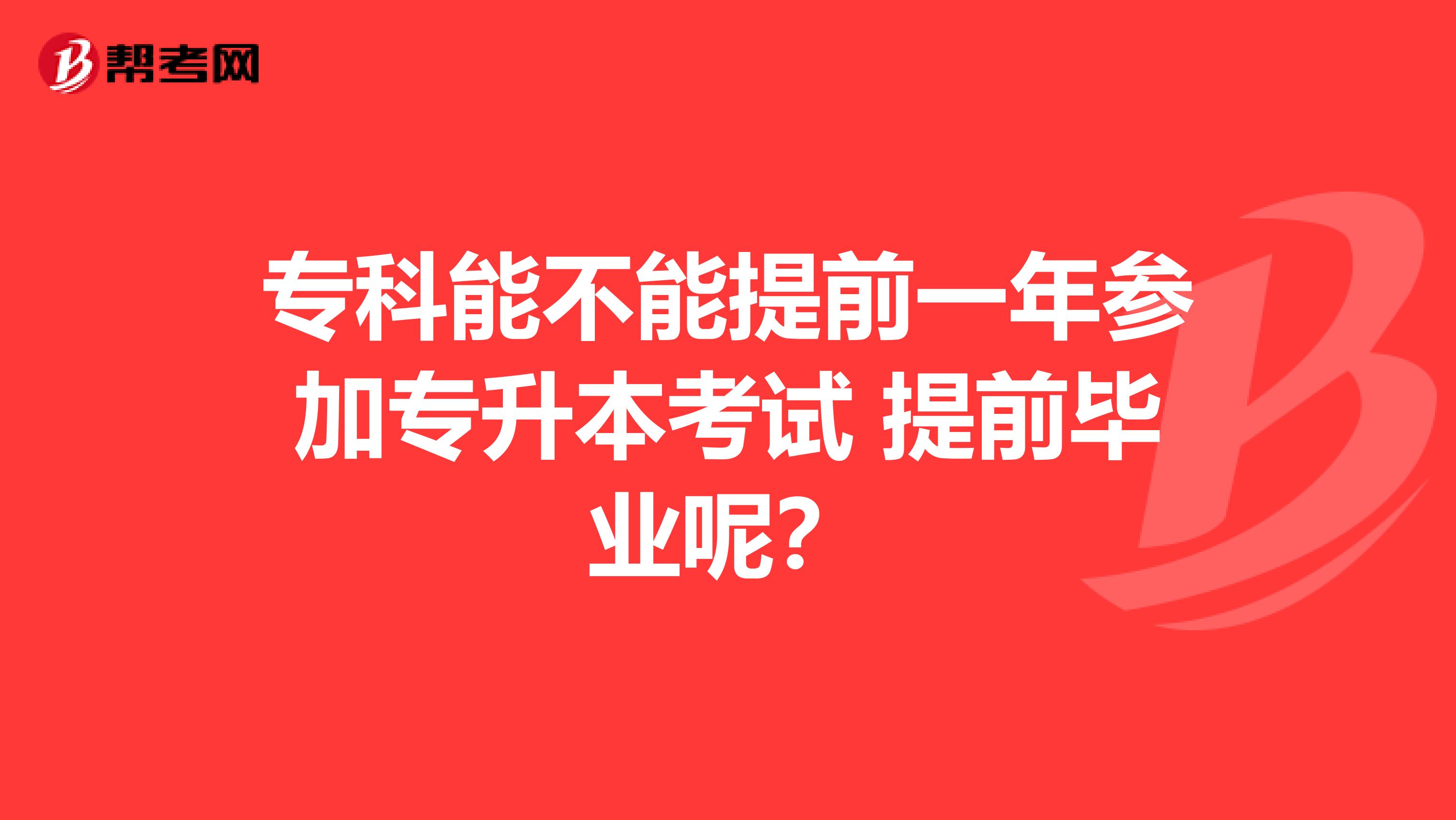 专科能不能提前一年参加专升本考试 提前毕业呢？