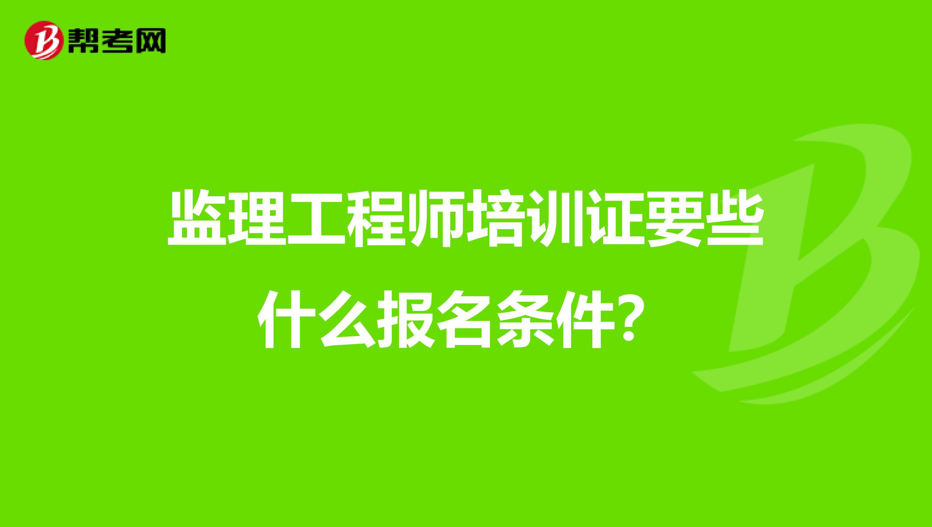 监理工程师培训证要些什么报名条件？