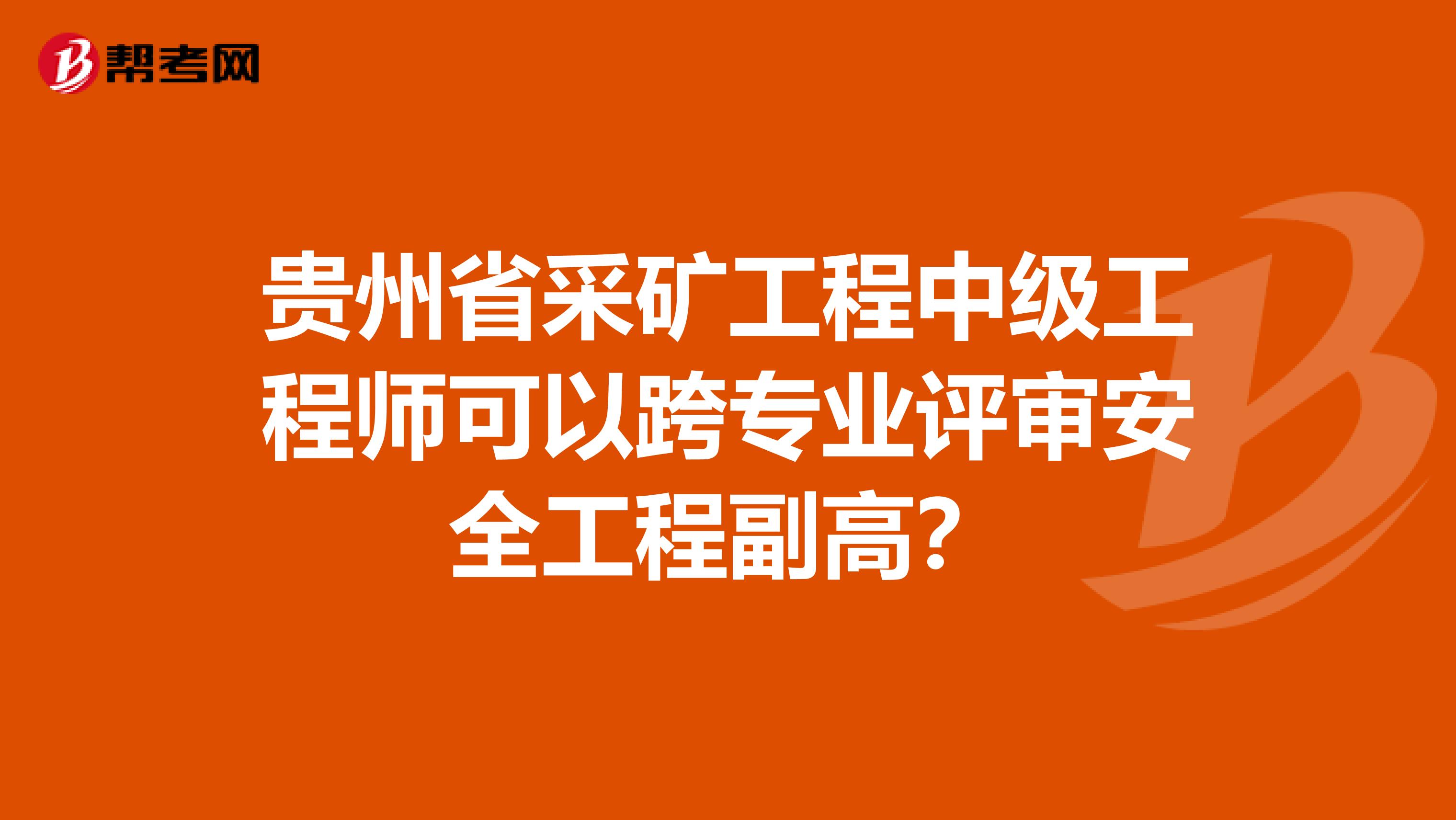 贵州省采矿工程中级工程师可以跨专业评审安全工程副高?