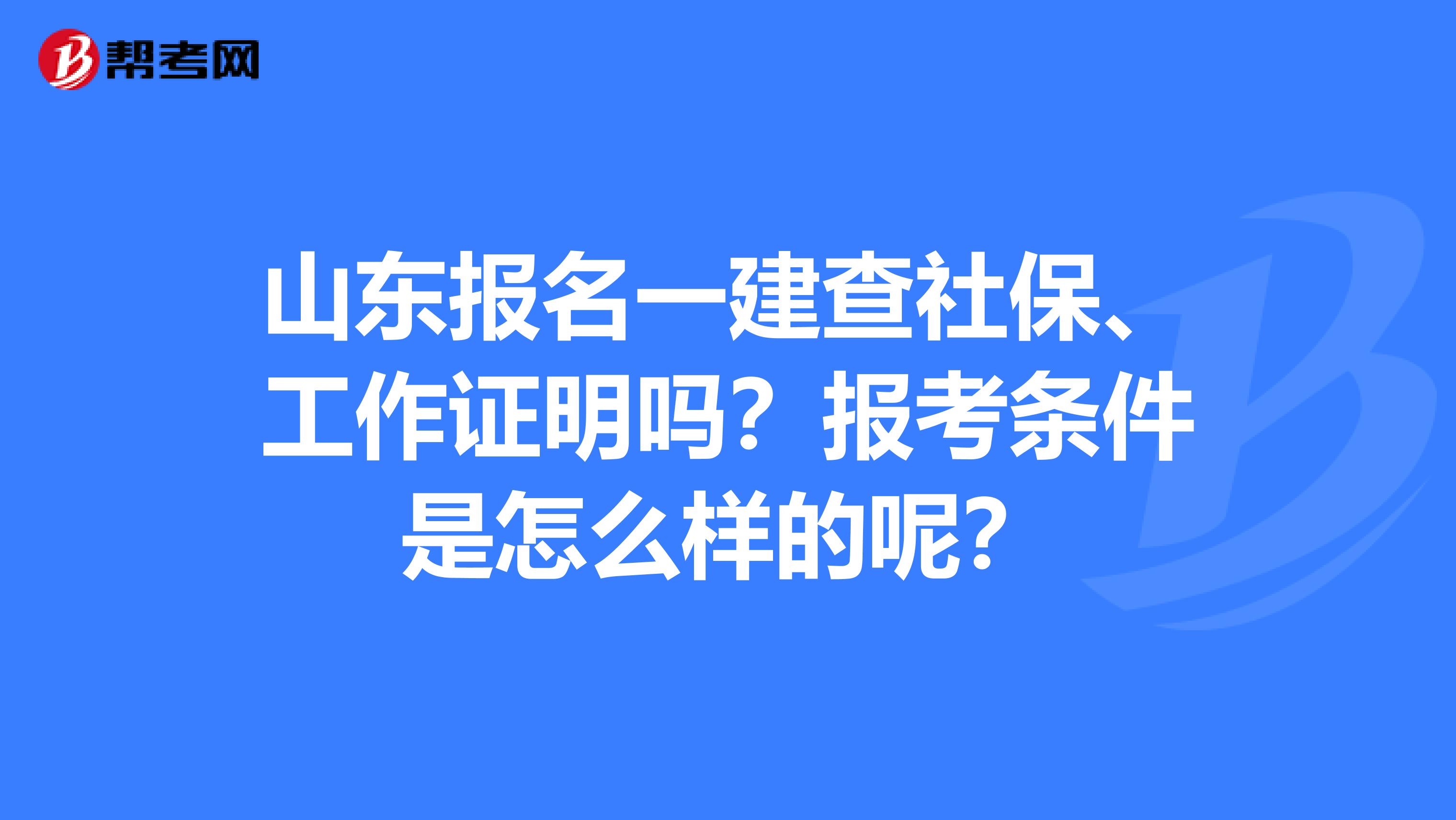 山东报名一建查社保、工作证明吗？报考条件是怎么样的呢？