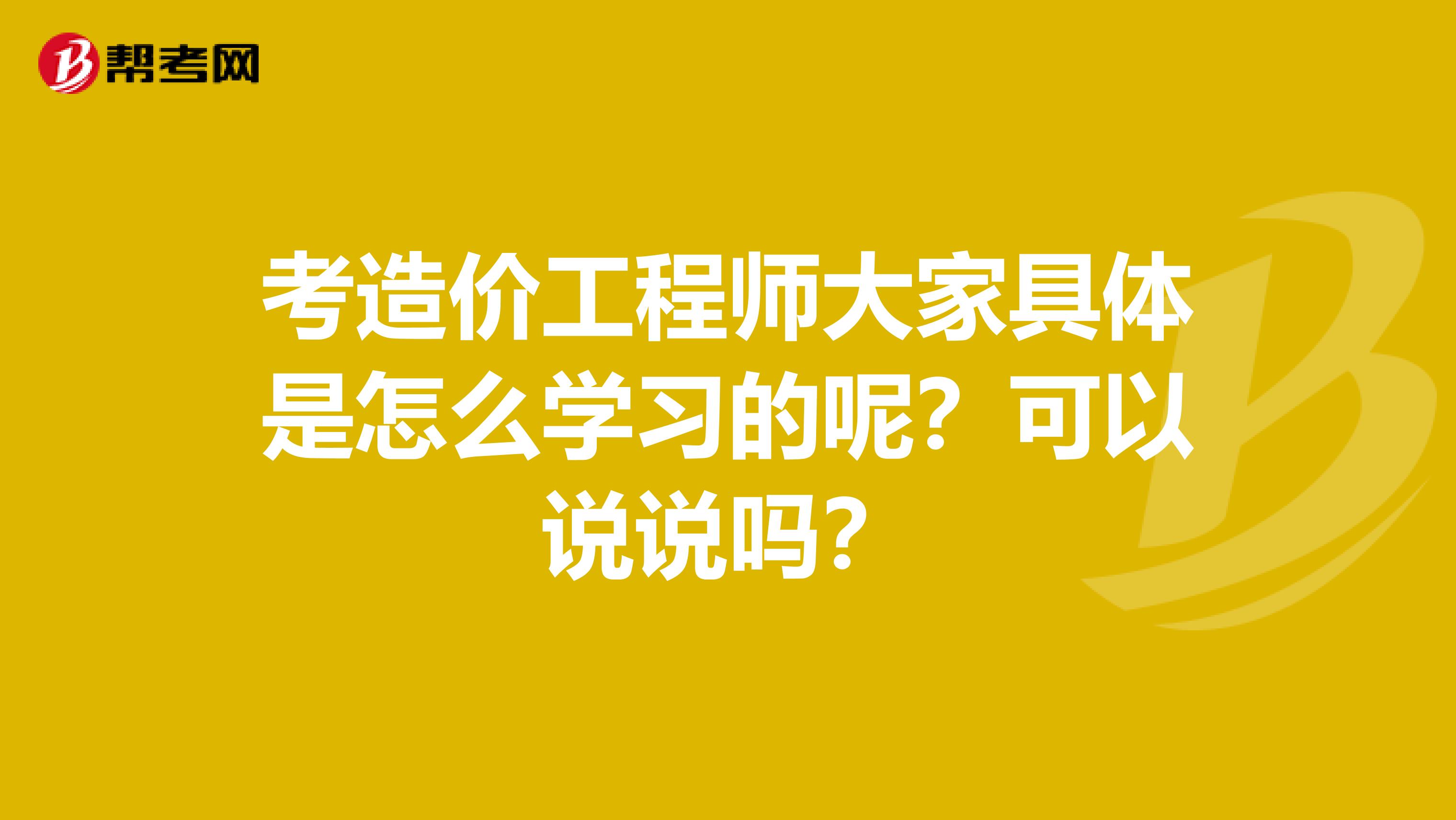 考造价工程师大家具体是怎么学习的呢?可以说说吗?