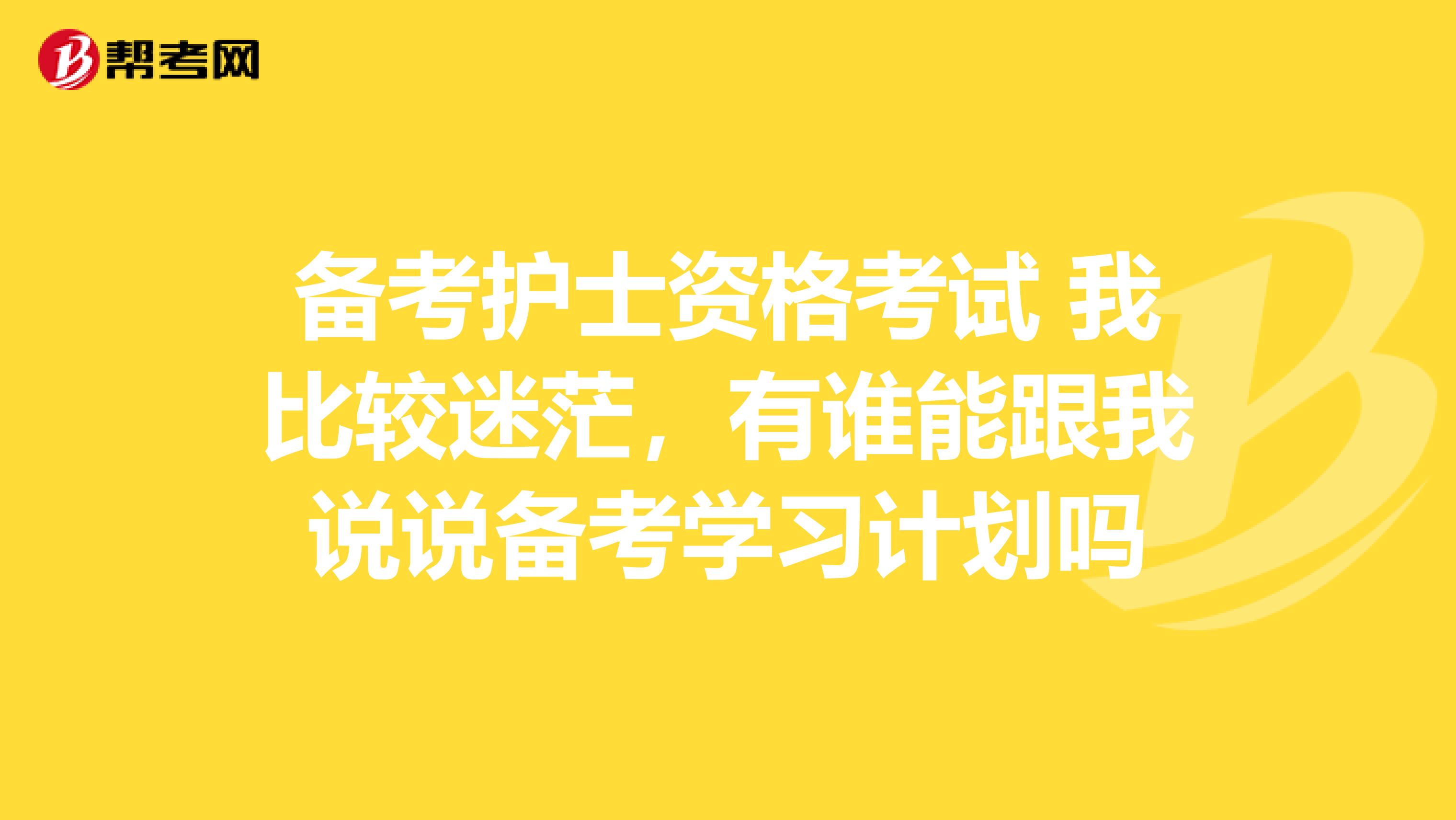 备考护士资格考试 我比较迷茫，有谁能跟我说说备考学习计划吗