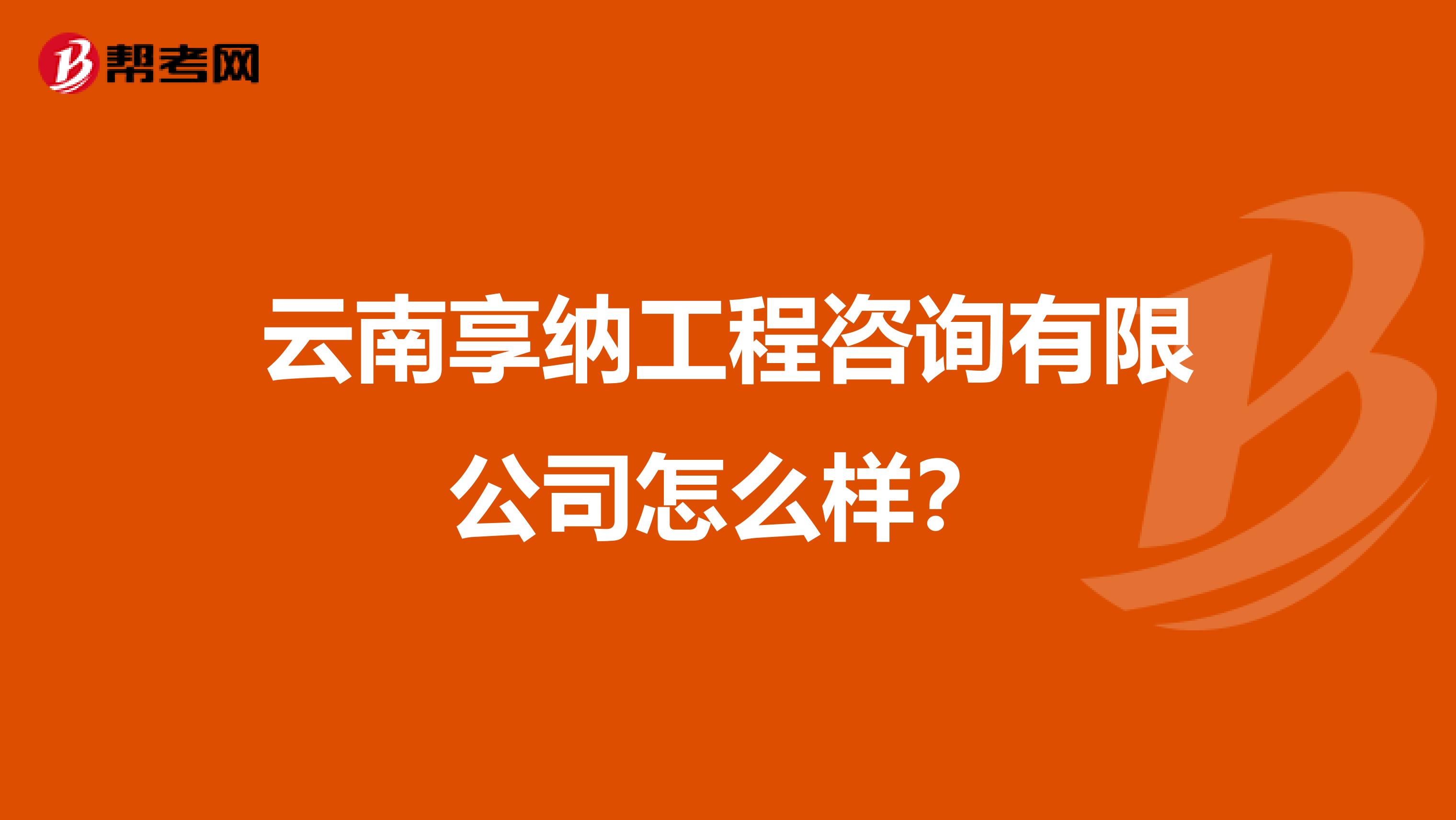 云南享纳工程咨询有限公司怎么样？