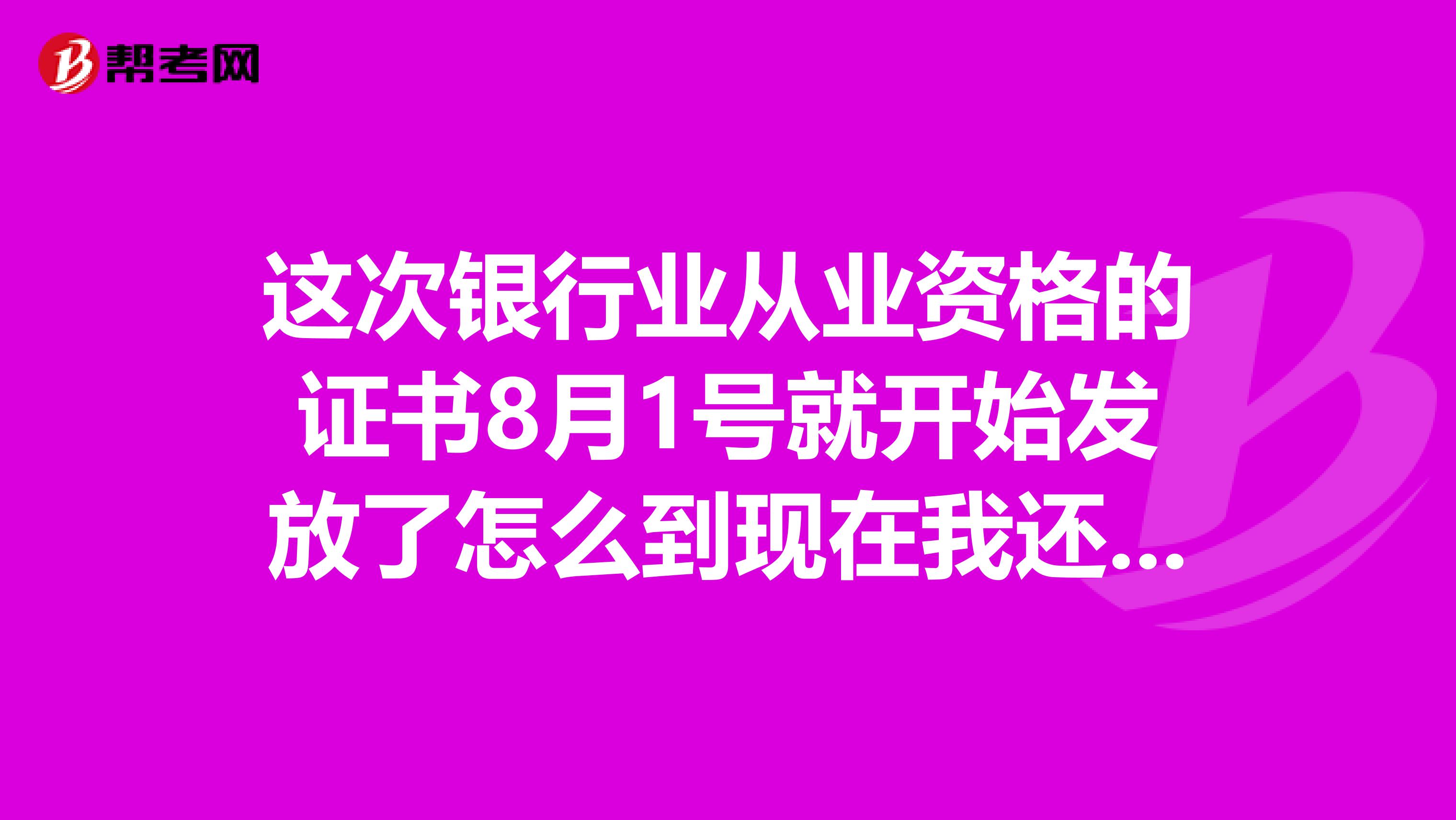 这次银行业从业资格的证书8月1号就开始发放了怎么到现在我还没有收到呢怎么查询是否审查合格的