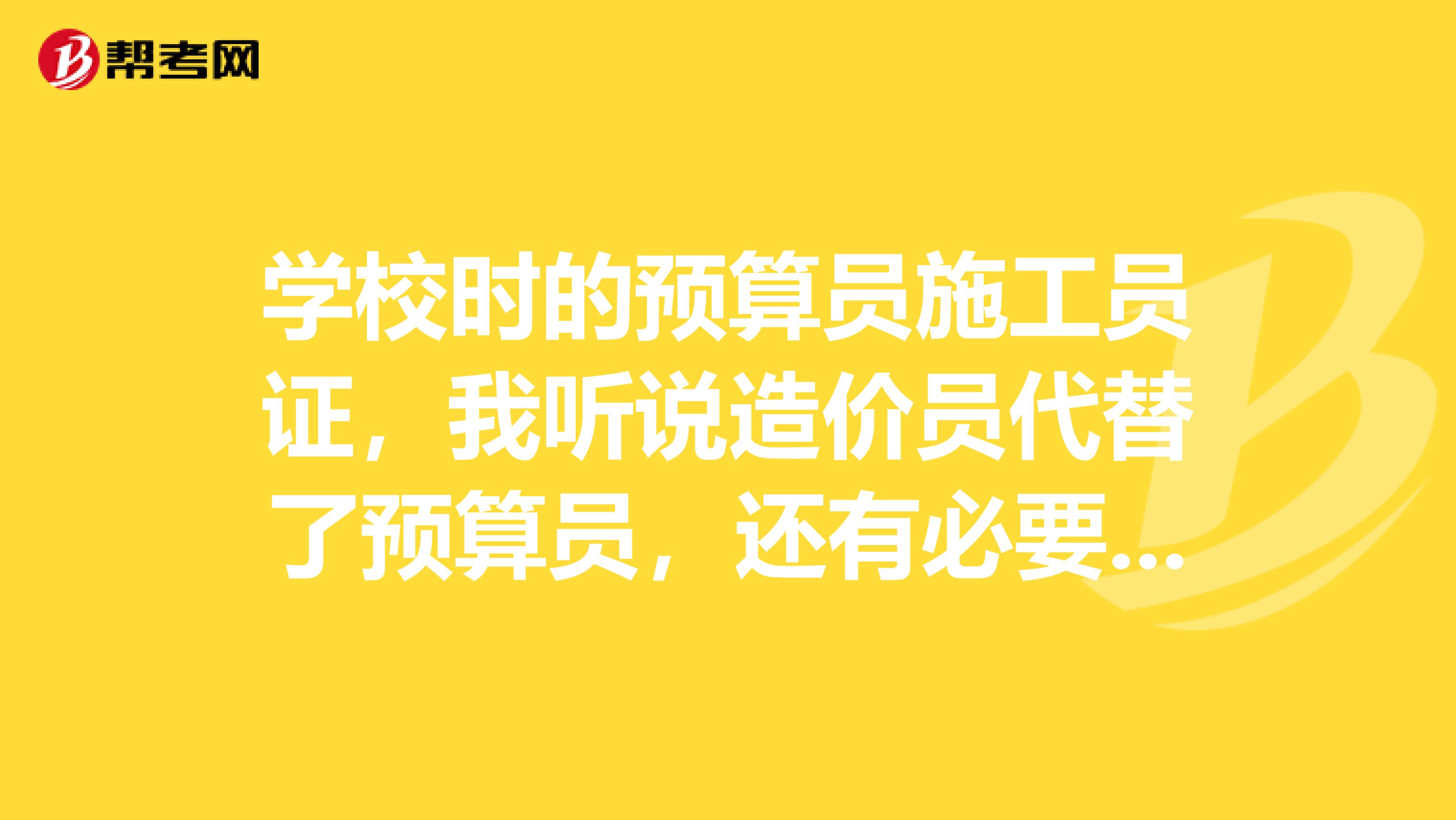 學校時的預算員施工員證，我聽說造價員代替了預算員，還有必要考造價員嗎
