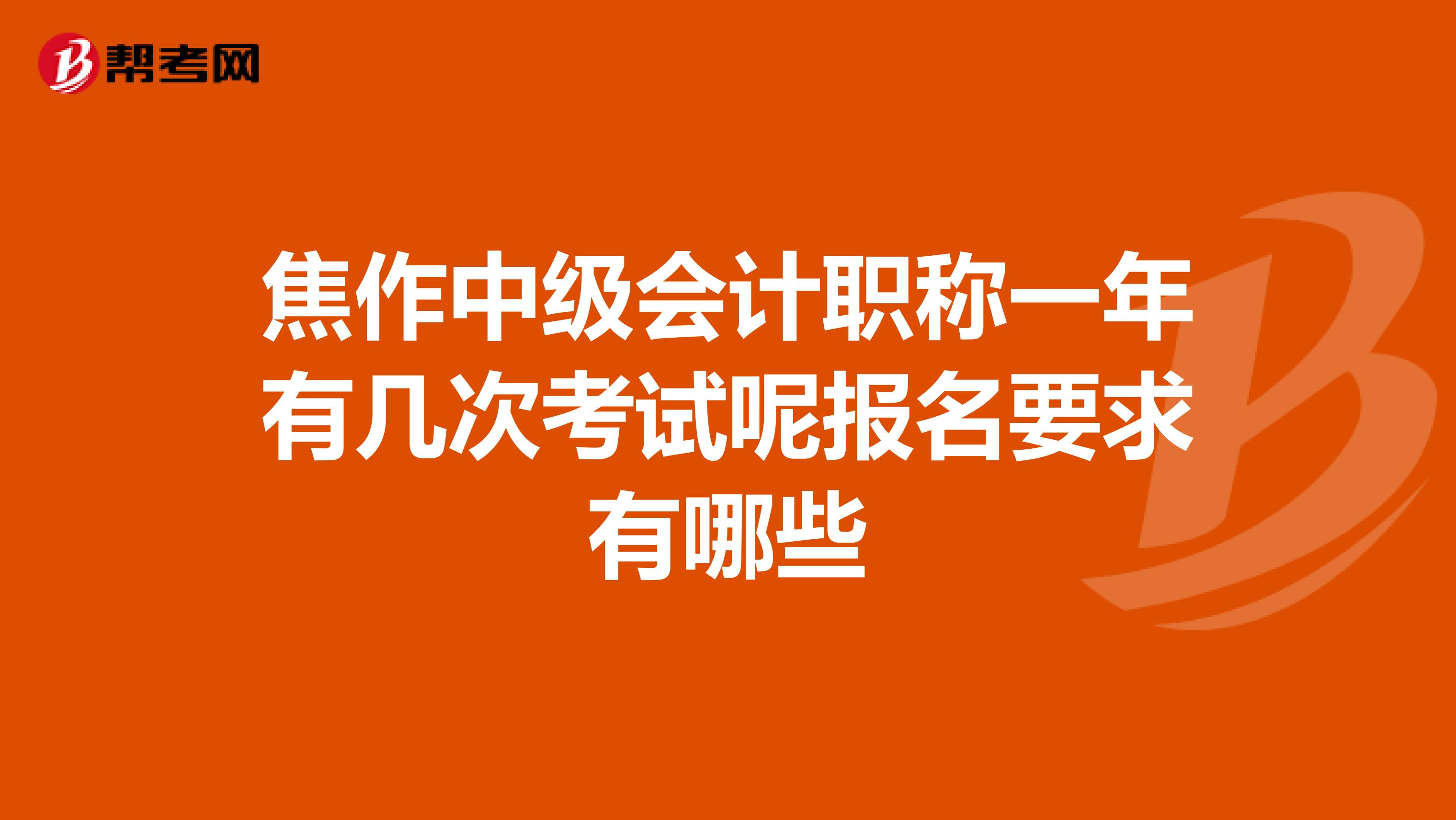 焦作中级会计职称一年有几次考试呢报名要求有哪些